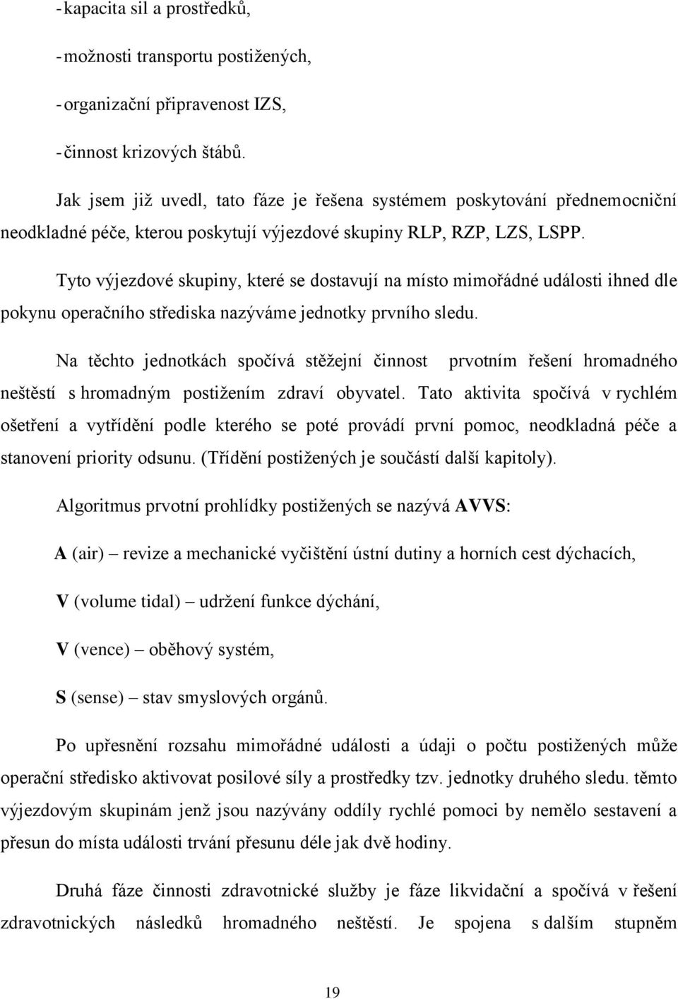 Tyto výjezdové skupiny, které se dostavují na místo mimořádné události ihned dle pokynu operačního střediska nazýváme jednotky prvního sledu.