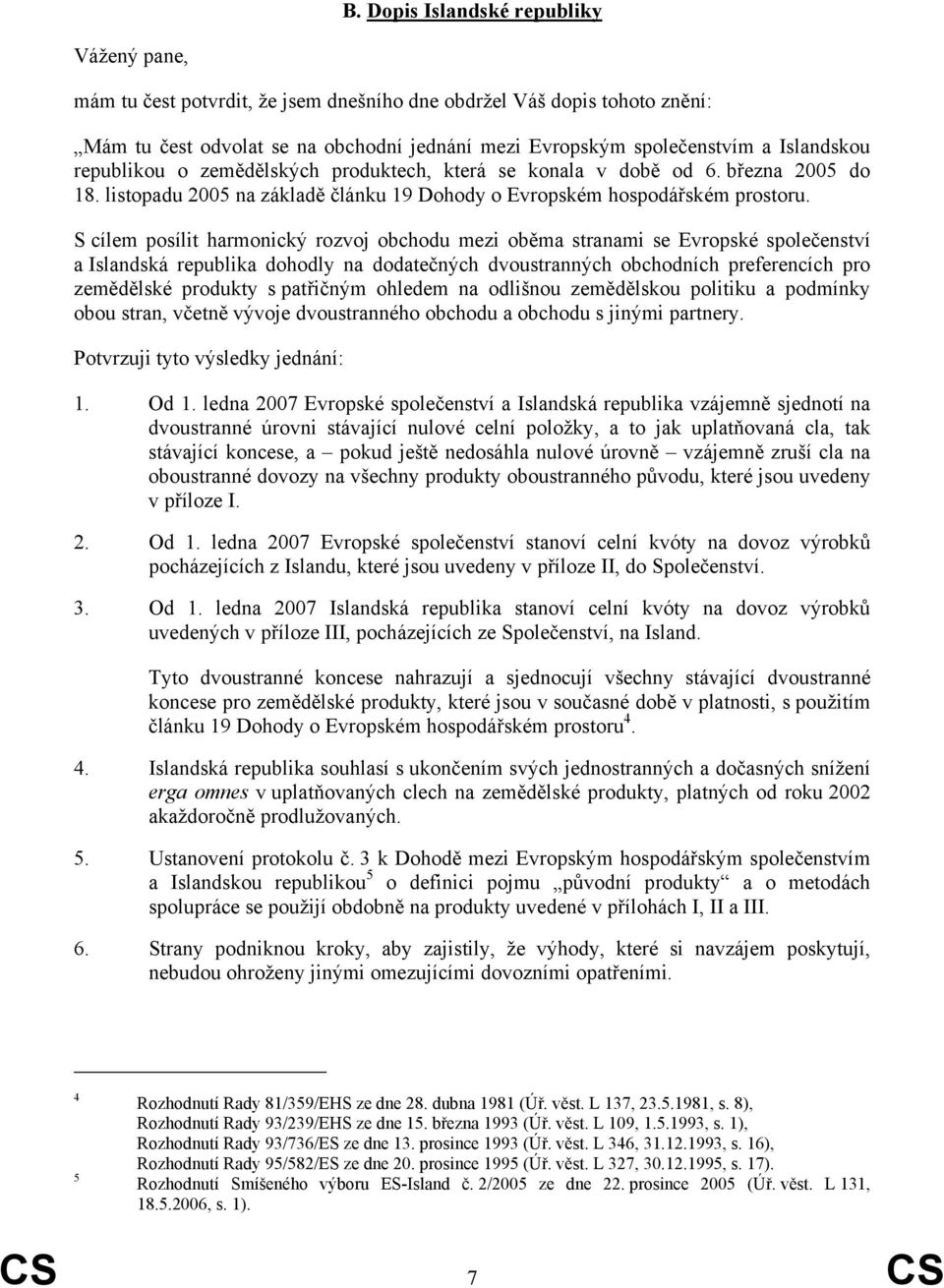 S cílem posílit harmonický rozvoj obchodu mezi oběma stranami se Evropské společenství a Islandská republika dohodly na dodatečných dvoustranných obchodních preferencích pro zemědělské produkty s