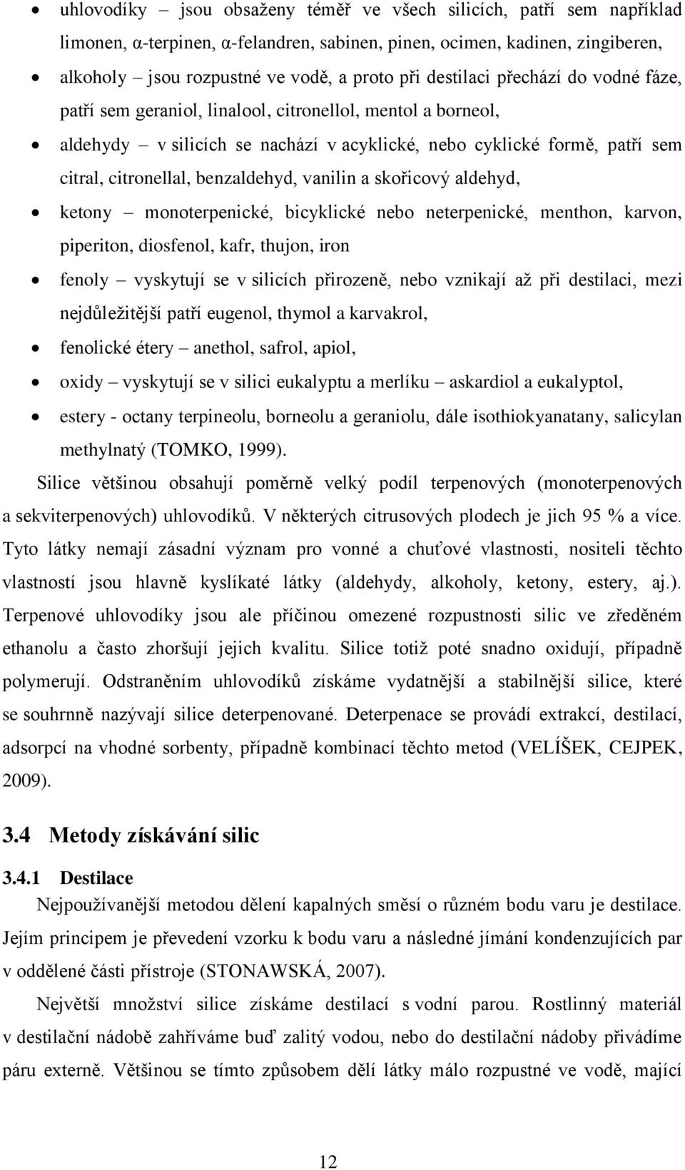 benzaldehyd, vanilin a skořicový aldehyd, ketony monoterpenické, bicyklické nebo neterpenické, menthon, karvon, piperiton, diosfenol, kafr, thujon, iron fenoly vyskytují se v silicích přirozeně, nebo