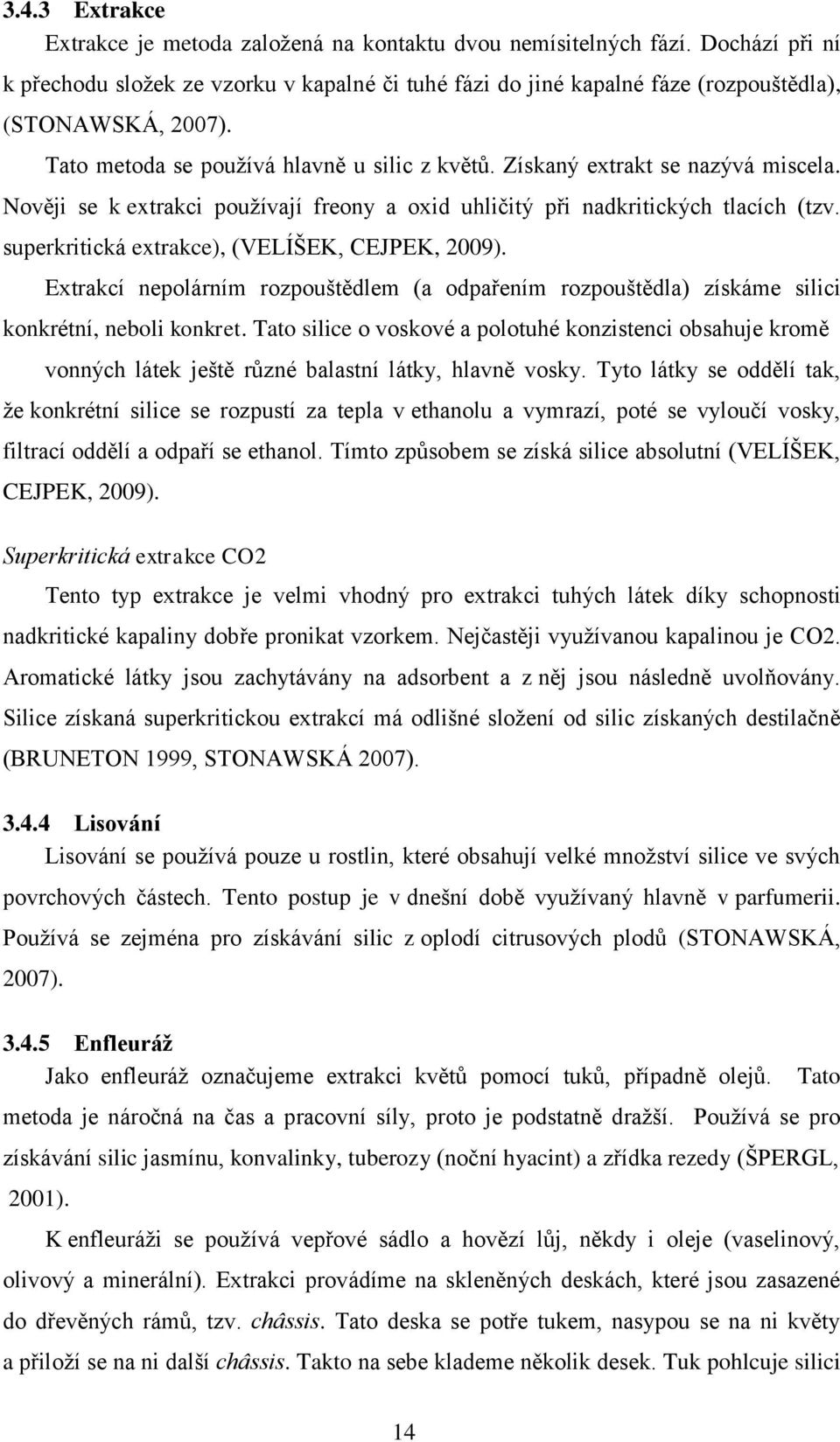 Získaný extrakt se nazývá miscela. Nověji se k extrakci používají freony a oxid uhličitý při nadkritických tlacích (tzv. superkritická extrakce), (VELÍŠEK, CEJPEK, 2009).