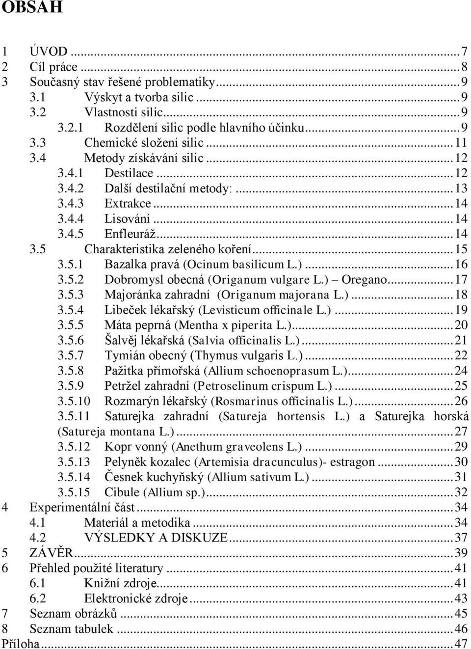 .. 15 3.5.1 Bazalka pravá (Ocinum basilicum L.)... 16 3.5.2 Dobromysl obecná (Origanum vulgare L.) Oregano... 17 3.5.3 Majoránka zahradní (Origanum majorana L.)... 18 3.5.4 Libeček lékařský (Levisticum officinale L.