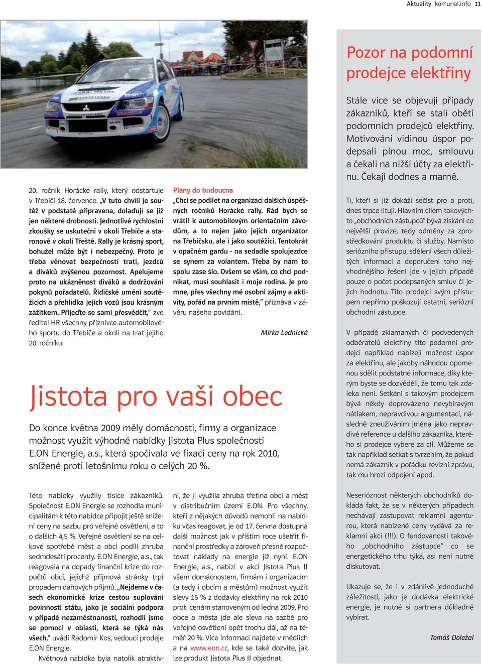 Rally je krásný sport, bohužel může být i nebezpečný. Proto je třeba věnovat bezpečnosti trati, jezdců a diváků zvýšenou pozornost. Apelujeme proto na ukázněnost diváků a dodržování pokynů pořadatelů.