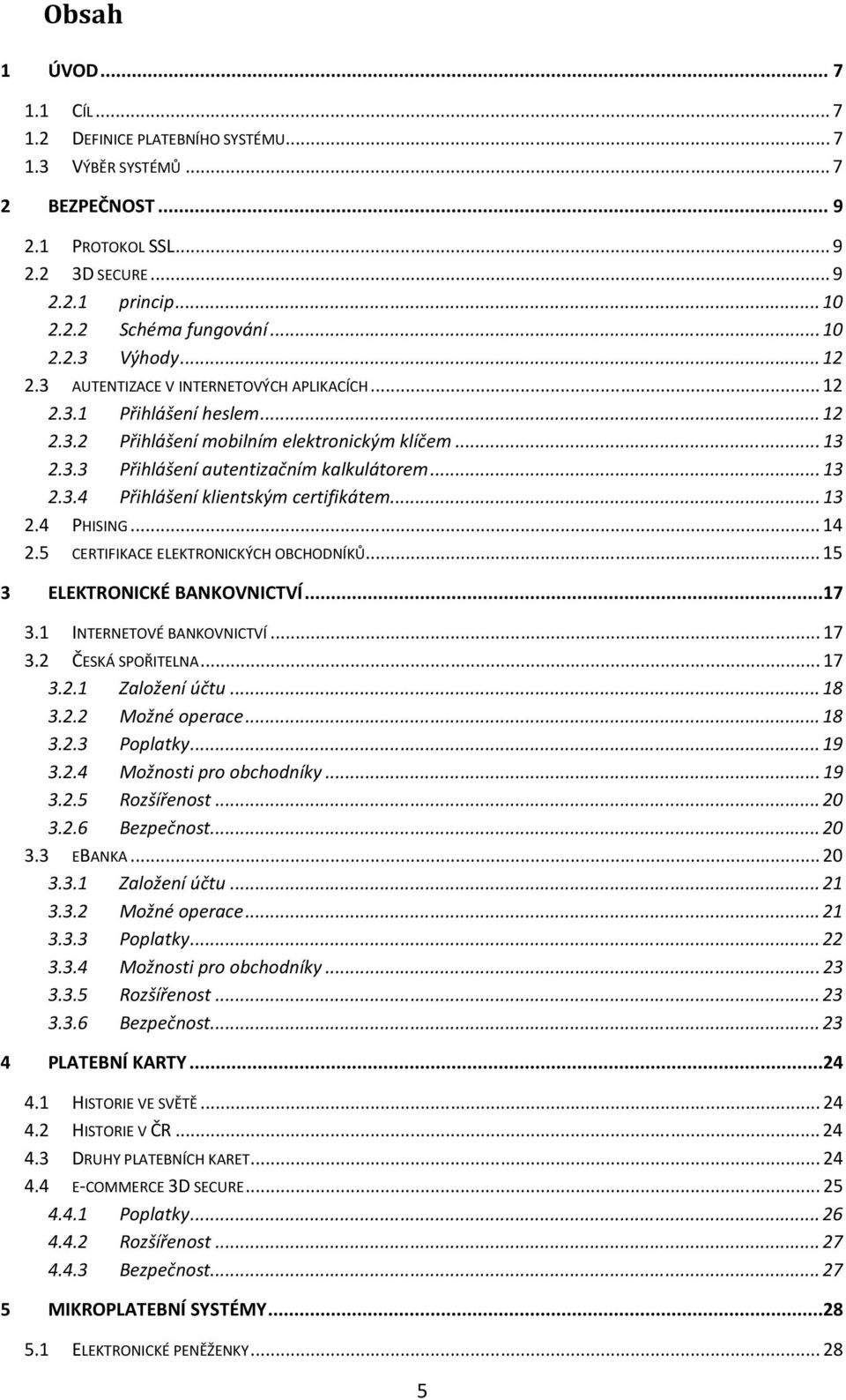 .. 13 2.4 PHISING... 14 2.5 CERTIFIKACE ELEKTRONICKÝCH OBCHODNÍKŮ... 15 3 ELEKTRONICKÉ BANKOVNICTVÍ...17 3.1 INTERNETOVÉ BANKOVNICTVÍ... 17 3.2 ČESKÁ SPOŘITELNA... 17 3.2.1 Založení účtu... 18 3.2.2 Možné operace.