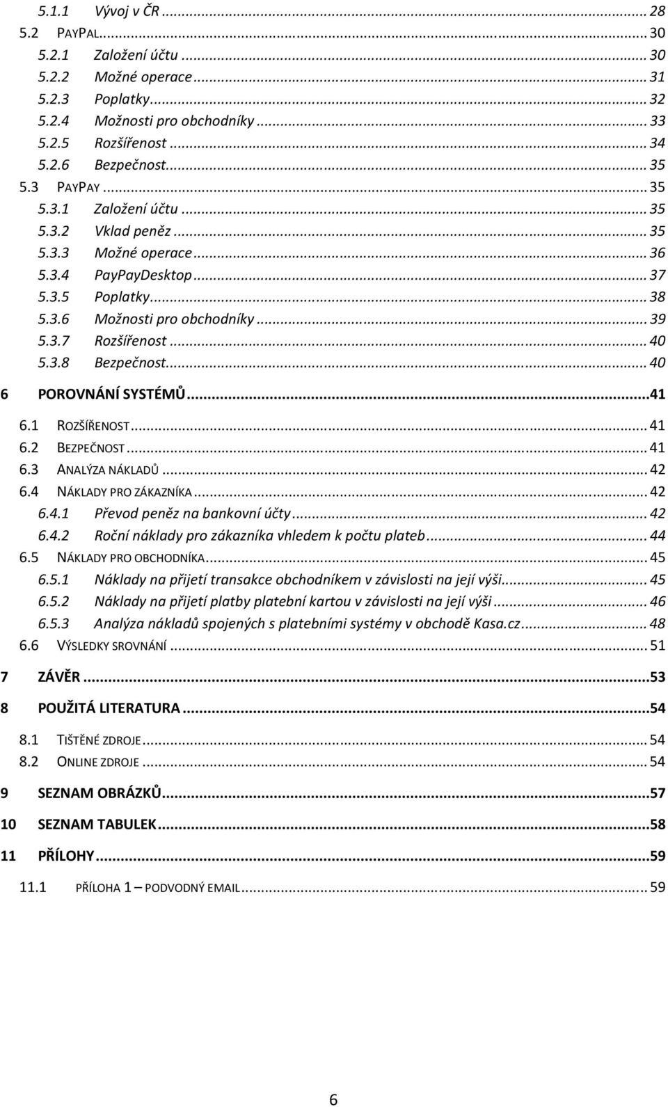 3.8 Bezpečnost... 40 6 POROVNÁNÍ SYSTÉMŮ...41 6.1 ROZŠÍŘENOST... 41 6.2 BEZPEČNOST... 41 6.3 ANALÝZA NÁKLADŮ... 42 6.4 NÁKLADY PRO ZÁKAZNÍKA... 42 6.4.1 Převod peněz na bankovní účty... 42 6.4.2 Roční náklady pro zákazníka vhledem k počtu plateb.