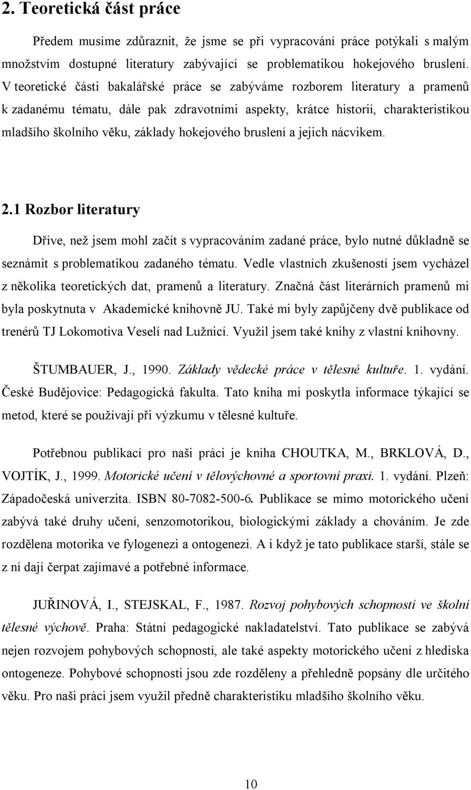 hokejového bruslení a jejich nácvikem. 2.1 Rozbor literatury Dříve, než jsem mohl začít s vypracováním zadané práce, bylo nutné důkladně se seznámit s problematikou zadaného tématu.