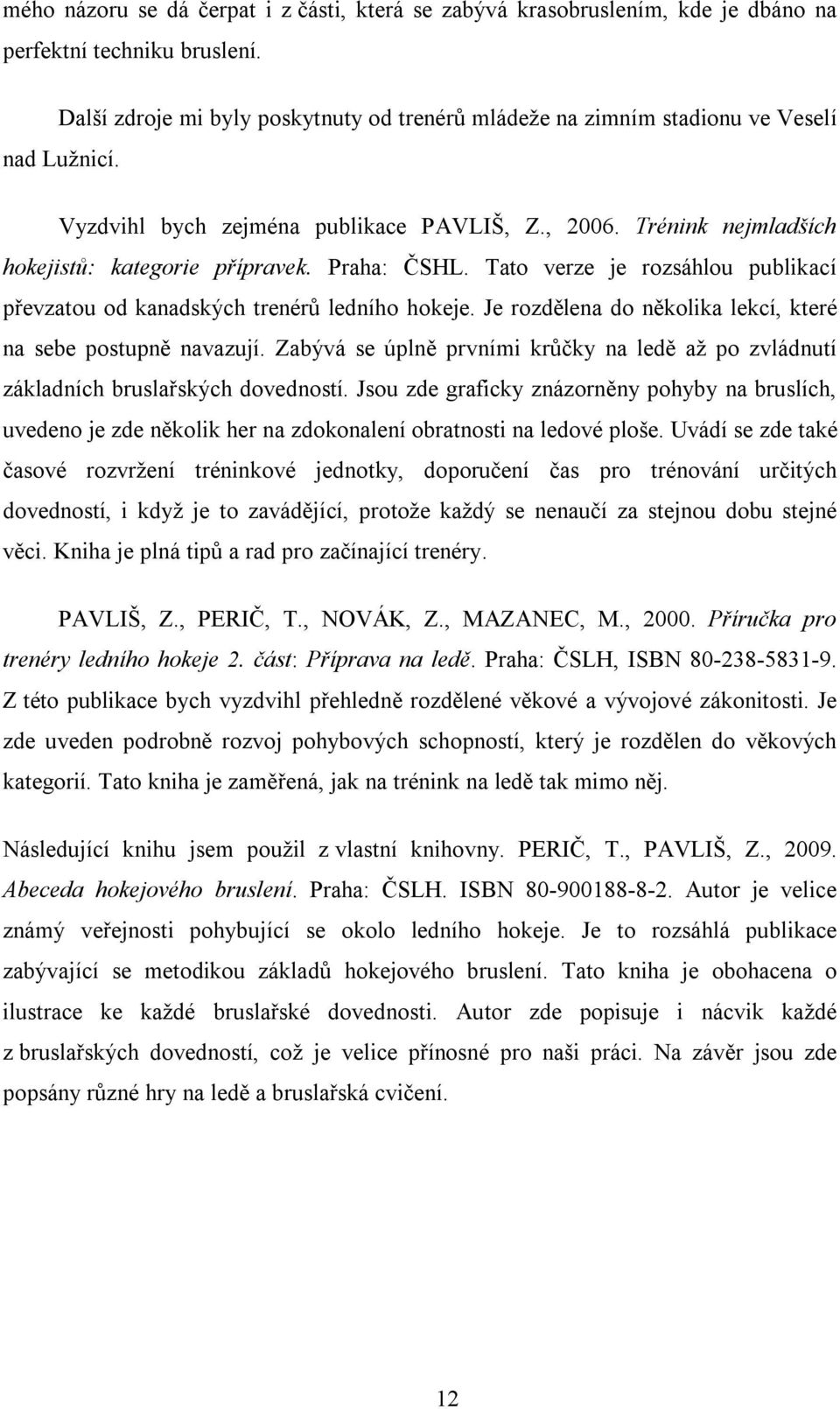 Praha: ČSHL. Tato verze je rozsáhlou publikací převzatou od kanadských trenérů ledního hokeje. Je rozdělena do několika lekcí, které na sebe postupně navazují.