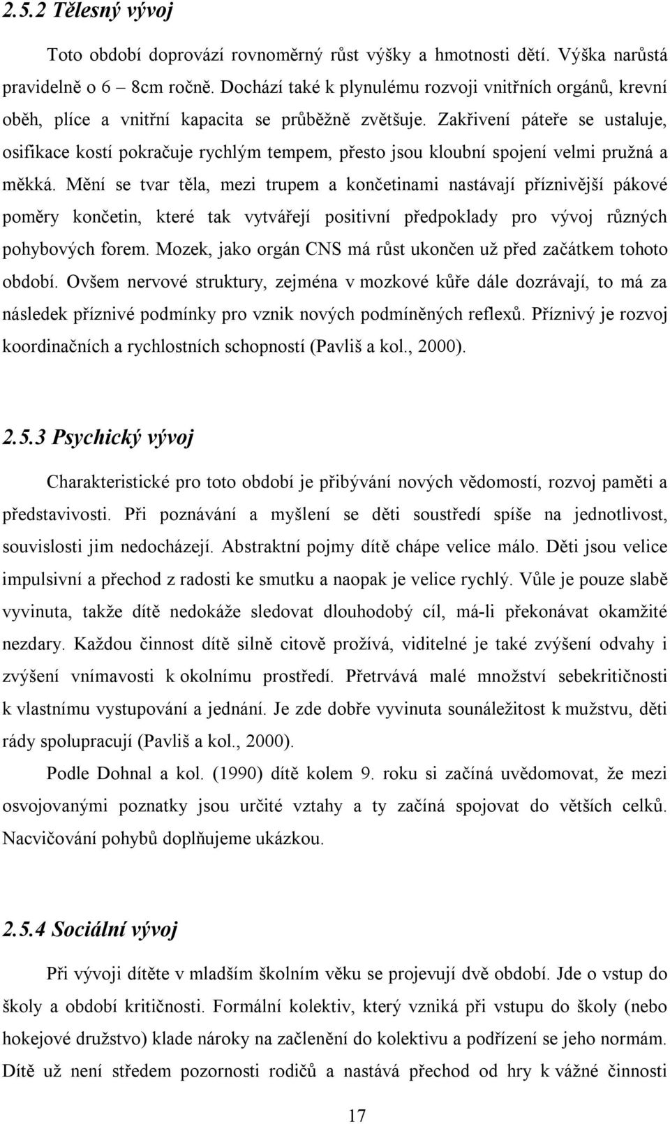 Zakřivení páteře se ustaluje, osifikace kostí pokračuje rychlým tempem, přesto jsou kloubní spojení velmi pružná a měkká.