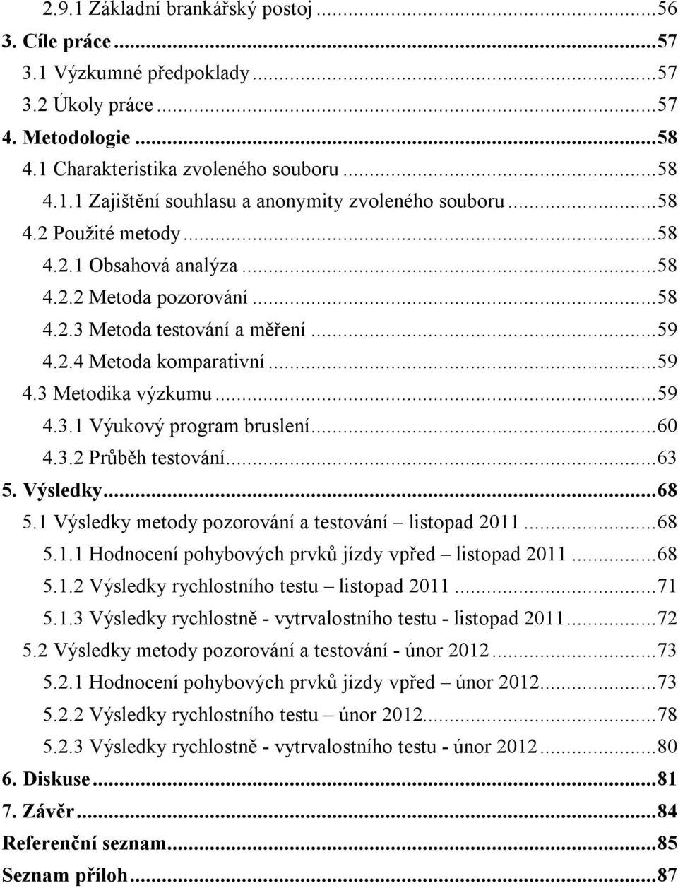 .. 60 4.3.2 Průběh testování... 63 5. Výsledky... 68 5.1 Výsledky metody pozorování a testování listopad 2011... 68 5.1.1 Hodnocení pohybových prvků jízdy vpřed listopad 2011... 68 5.1.2 Výsledky rychlostního testu listopad 2011.