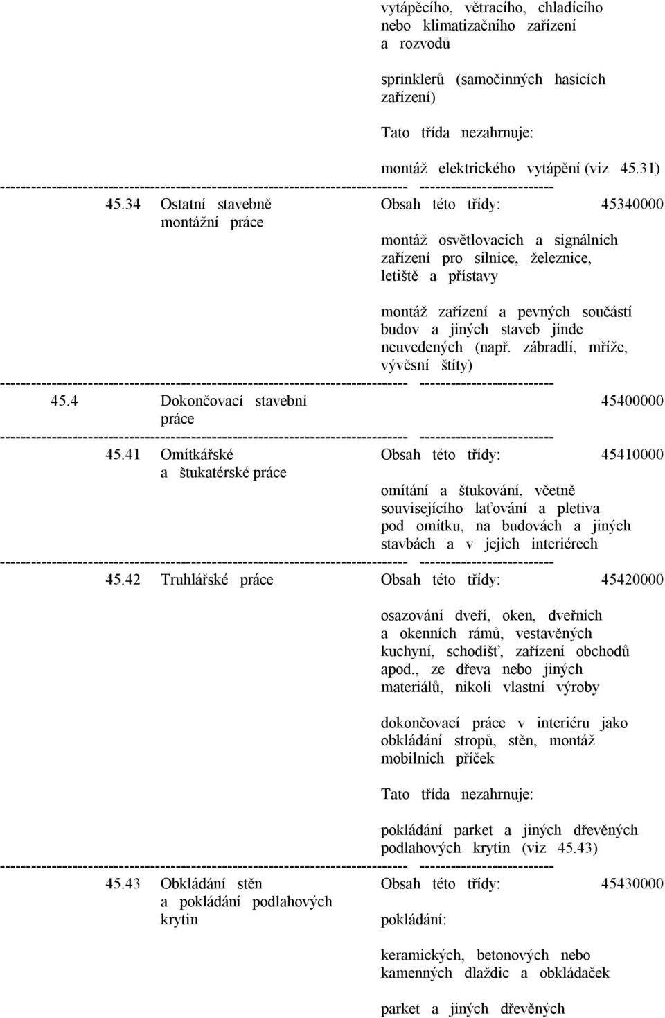 staveb jinde neuvedených (např. zábradlí, mříže, vývěsní štíty) 45.4 Dokončovací stavební 45400000 práce 45.