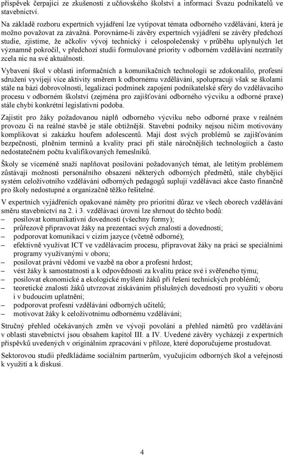 Porovnáme-li závěry expertních vyjádření se závěry předchozí studie, zjistíme, že ačkoliv vývoj technický i celospolečenský v průběhu uplynulých let významně pokročil, v předchozí studii formulované