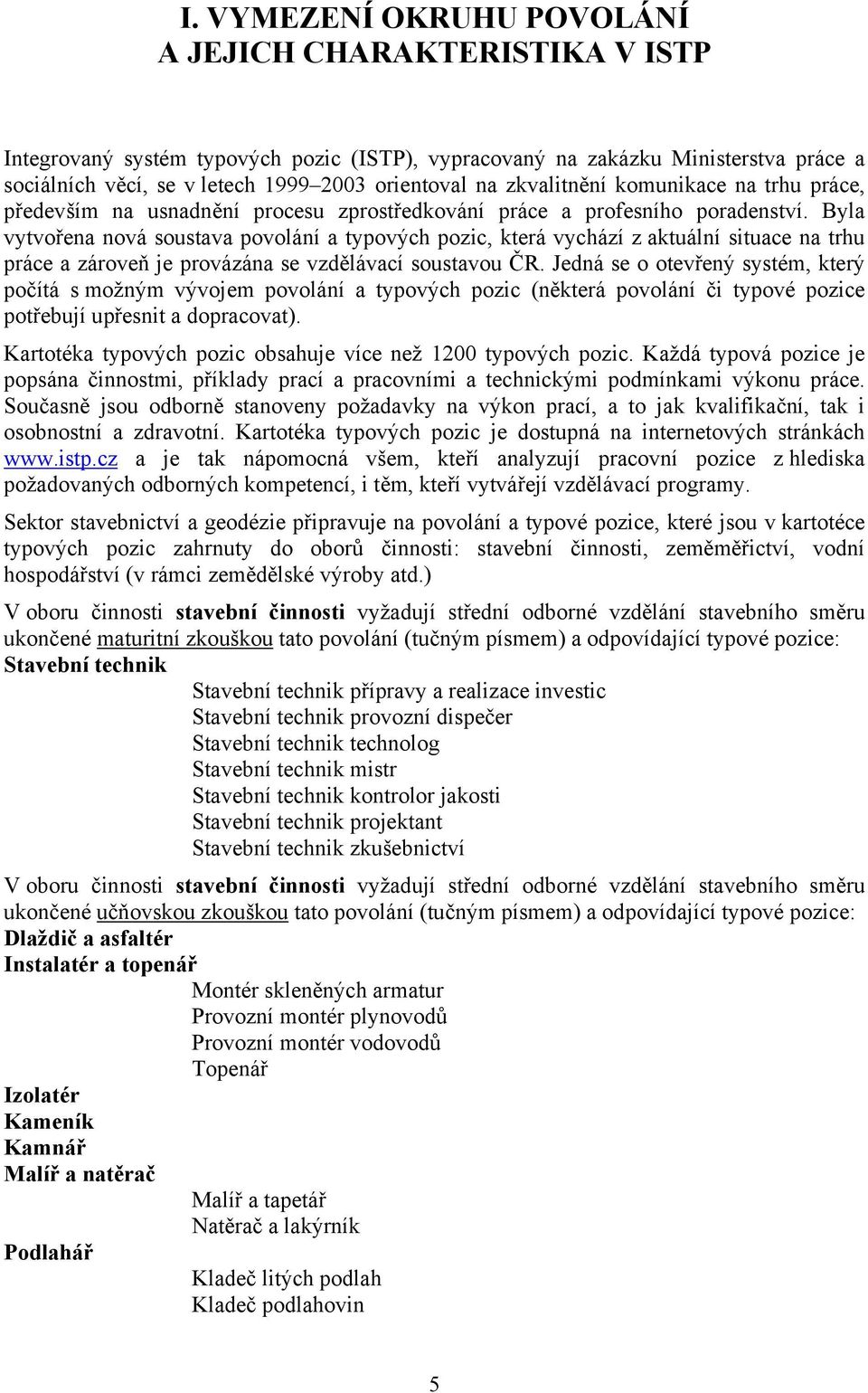 Byla vytvořena nová soustava povolání a typových pozic, která vychází z aktuální situace na trhu práce a zároveň je provázána se vzdělávací soustavou ČR.