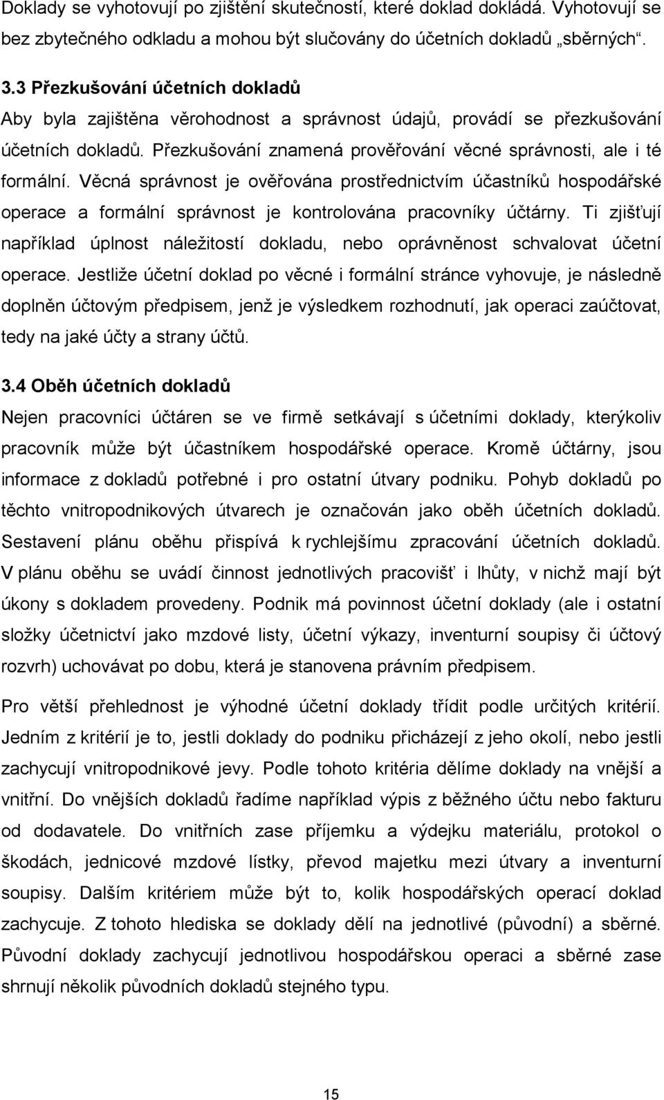 Věcná správnost je ověřována prostřednictvím účastníků hospodářské operace a formální správnost je kontrolována pracovníky účtárny.