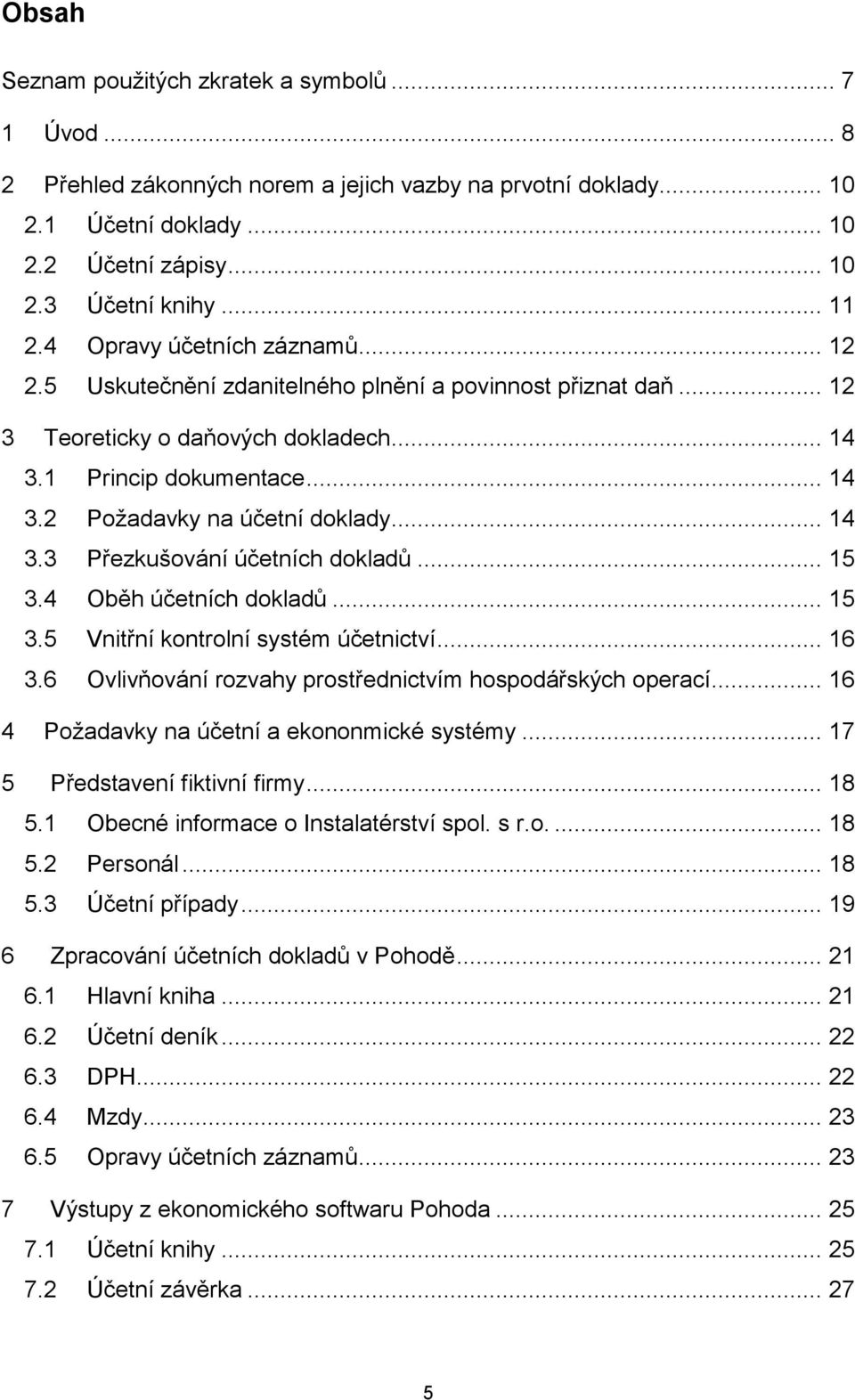 .. 14 3.3 Přezkušování účetních dokladů... 15 3.4 Oběh účetních dokladů... 15 3.5 Vnitřní kontrolní systém účetnictví... 16 3.6 Ovlivňování rozvahy prostřednictvím hospodářských operací.