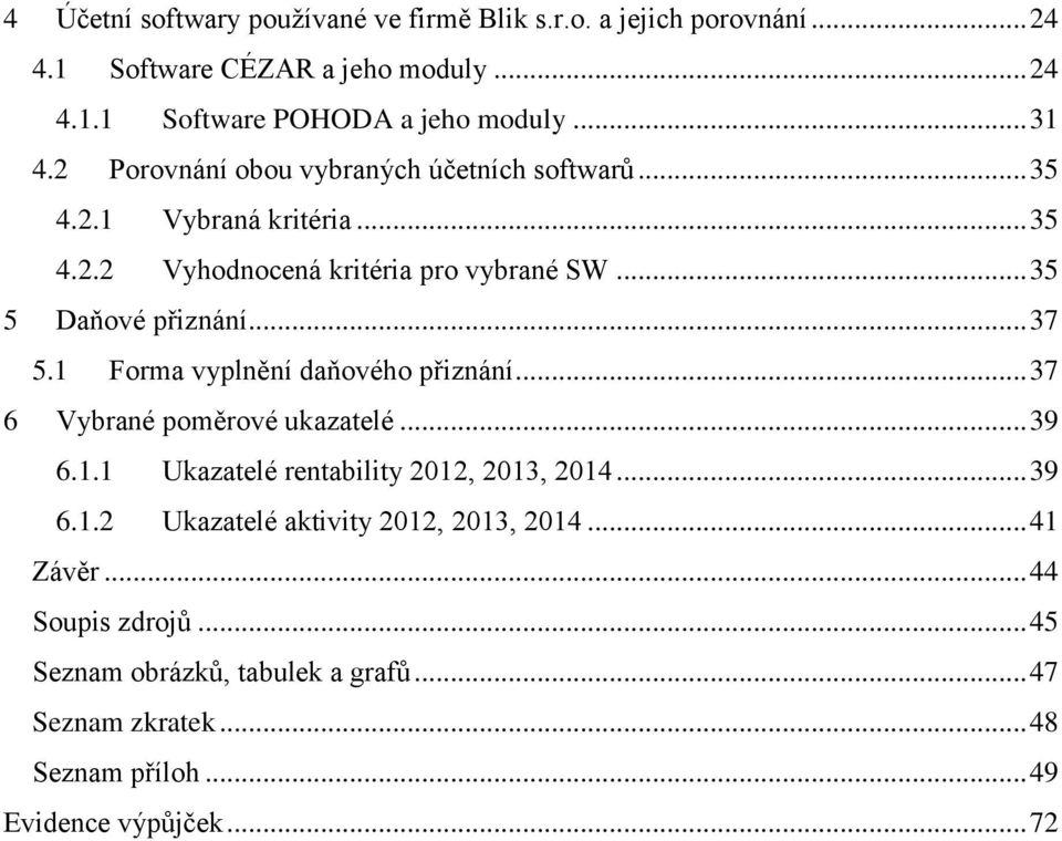 1 Forma vyplnění daňového přiznání... 37 6 Vybrané poměrové ukazatelé... 39 6.1.1 Ukazatelé rentability 2012, 2013, 2014... 39 6.1.2 Ukazatelé aktivity 2012, 2013, 2014.