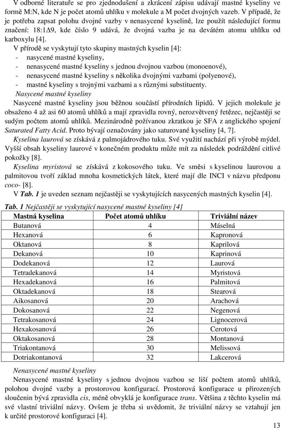 V přírodě se vyskytují tyto skupiny mastných kyselin [4]: - nasycené mastné kyseliny, - nenasycené mastné kyseliny s jednou dvojnou vazbou (monoenové), - nenasycené mastné kyseliny s několika