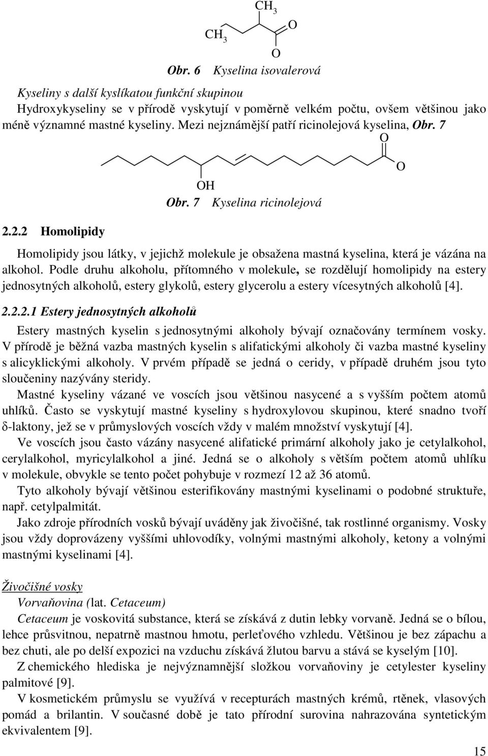 2.2 Homolipidy Homolipidy jsou látky, v jejichž molekule je obsažena mastná kyselina, která je vázána na alkohol.