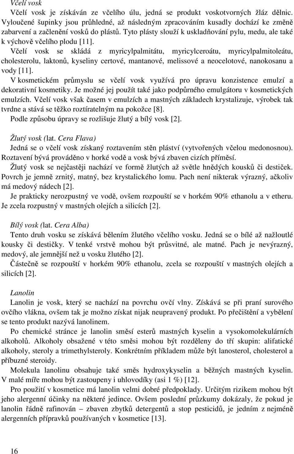 Tyto plásty slouží k uskladňování pylu, medu, ale také k výchově včelího plodu [11].