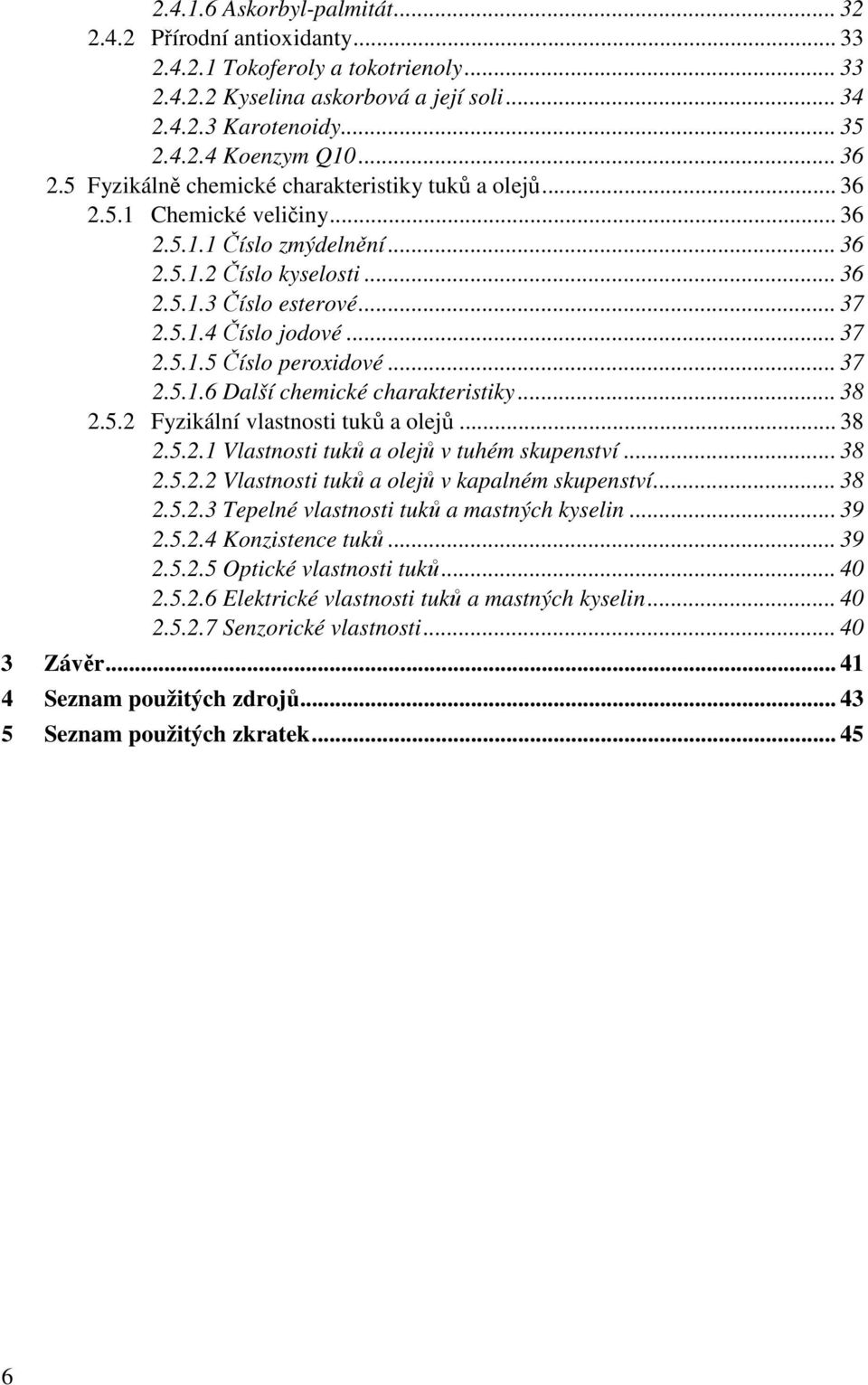 .. 37 2.5.1.5 Číslo peroxidové... 37 2.5.1.6 Další chemické charakteristiky... 38 2.5.2 Fyzikální vlastnosti tuků a olejů... 38 2.5.2.1 Vlastnosti tuků a olejů v tuhém skupenství... 38 2.5.2.2 Vlastnosti tuků a olejů v kapalném skupenství.