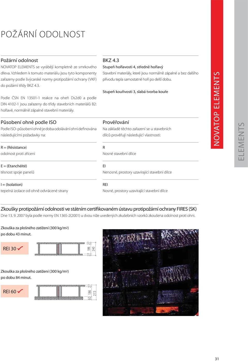 Podle ČSN EN 13501-1 reakce na oheň Ds2d0 a podle DIN 4102-1 jsou zařazeny do třídy stavebních materiálů B2: hořlavé, normálně zápalné stavební materiály.