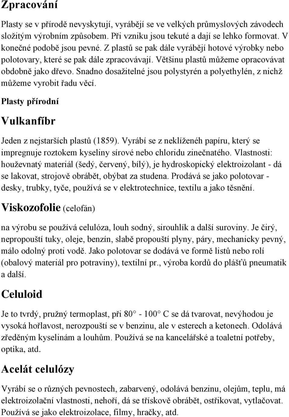 Snadno dosažitelné jsou polystyrén a polyethylén, z nichž můžeme vyrobit řadu věcí. Plasty přírodní Vulkanfíbr Jeden z nejstarších plastů (1859).