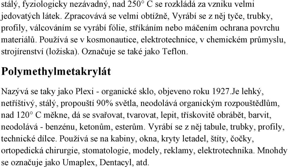 Používá se v kosmonautice, elektrotechnice, v chemickém průmyslu, strojírenství (ložiska). Označuje se také jako Teflon.