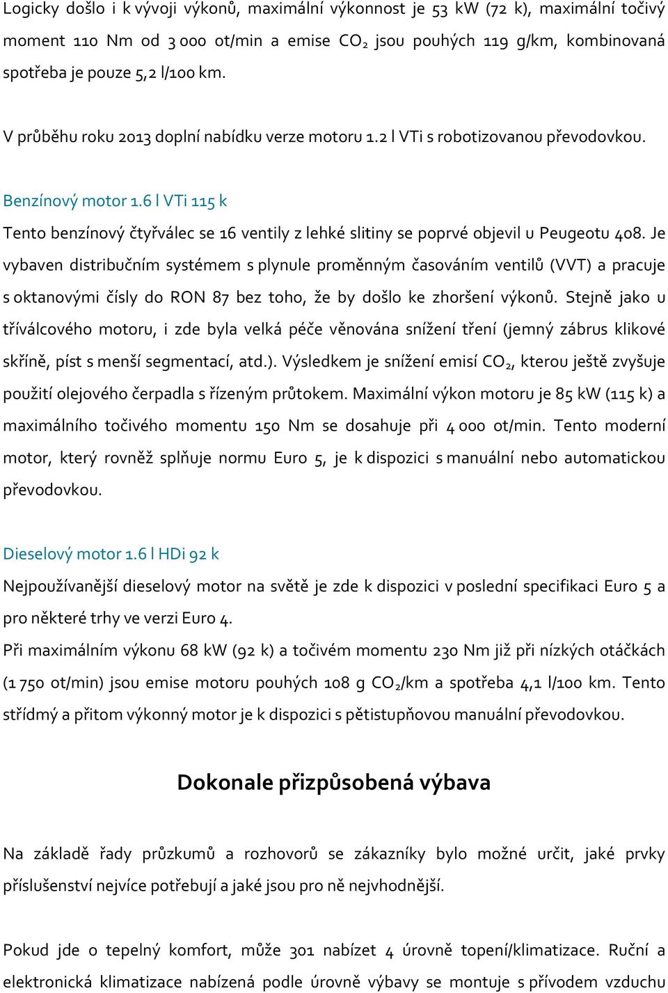 6 l VTi 115 k Tento benzínový čtyřválec se 16 ventily z lehké slitiny se poprvé objevil u Peugeotu 408.