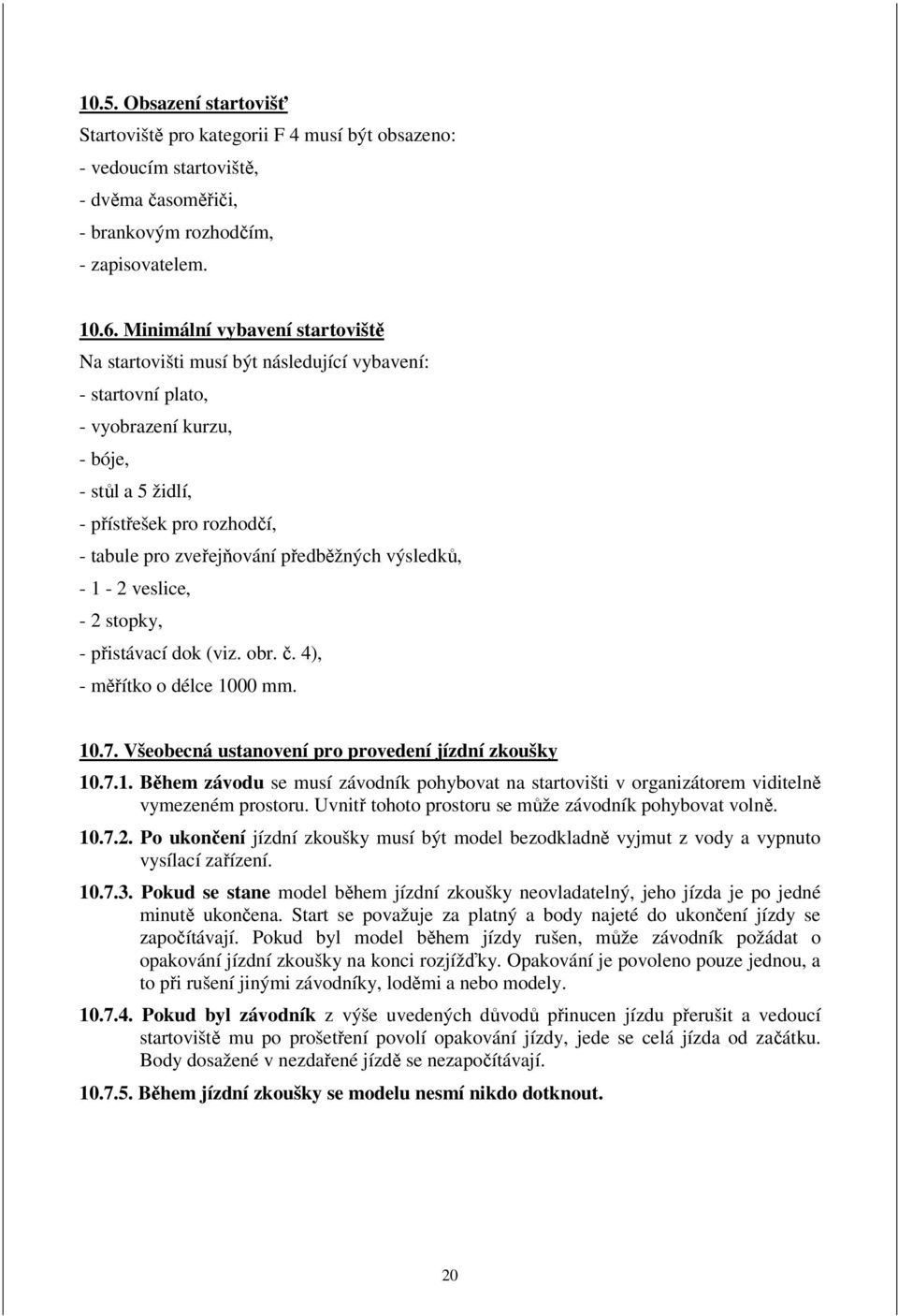 předběžných výsledků, - 1-2 veslice, - 2 stopky, - přistávací dok (viz. obr. č. 4), - měřítko o délce 1000 mm. 10.7. Všeobecná ustanovení pro provedení jízdní zkoušky 10.7.1. Během závodu se musí závodník pohybovat na startovišti v organizátorem viditelně vymezeném prostoru.