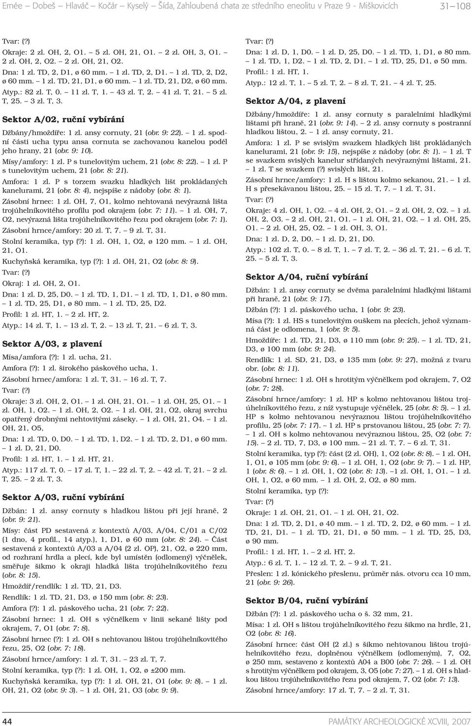 3 zl. T, 3. Sektor A/02, ruční vybírání Džbány/hmoždíře: 1 zl. ansy cornuty, 21 (obr. 9: 22). 1 zl. spodní části ucha typu ansa cornuta se zachovanou kanelou podél jeho hrany, 21 (obr. 9: 10).