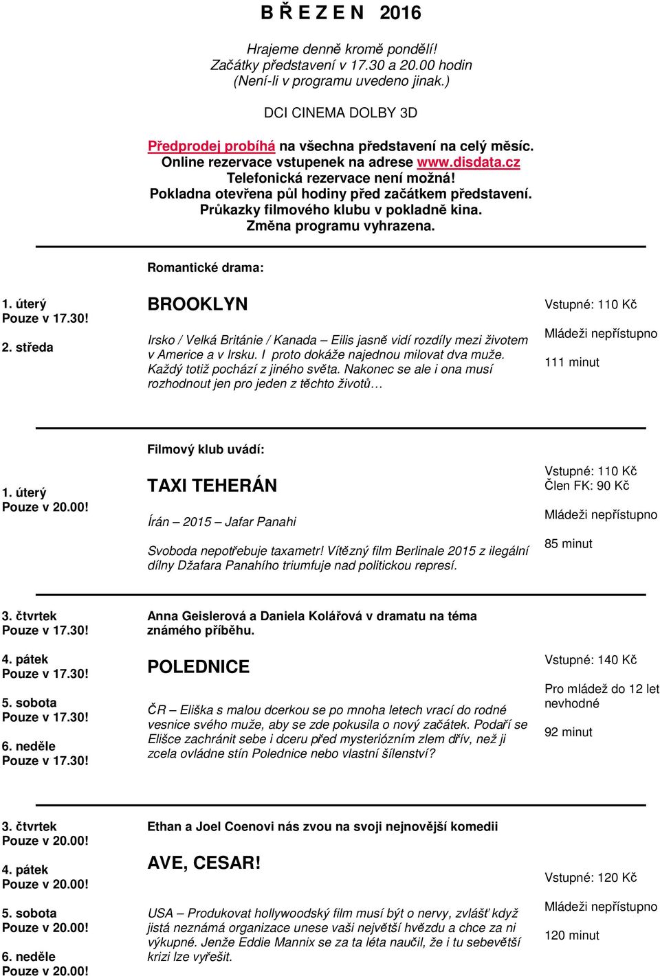 Změna programu vyhrazena. 1. úterý 2. středa Romantické drama: BROOKLYN Irsko / Velká Británie / Kanada Eilis jasně vidí rozdíly mezi životem v Americe a v Irsku.