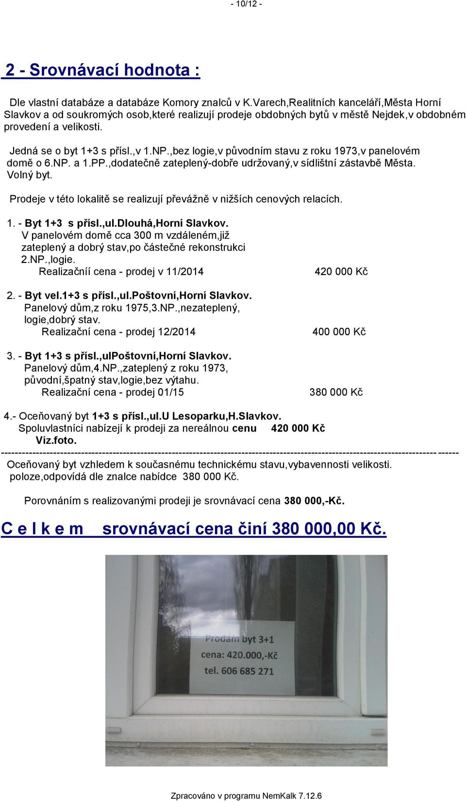 ,bez logie,v původním stavu z roku 1973,v panelovém domě o 6.NP. a 1.PP.,dodatečně zateplený-dobře udržovaný,v sídlištní zástavbě Města. Volný byt.