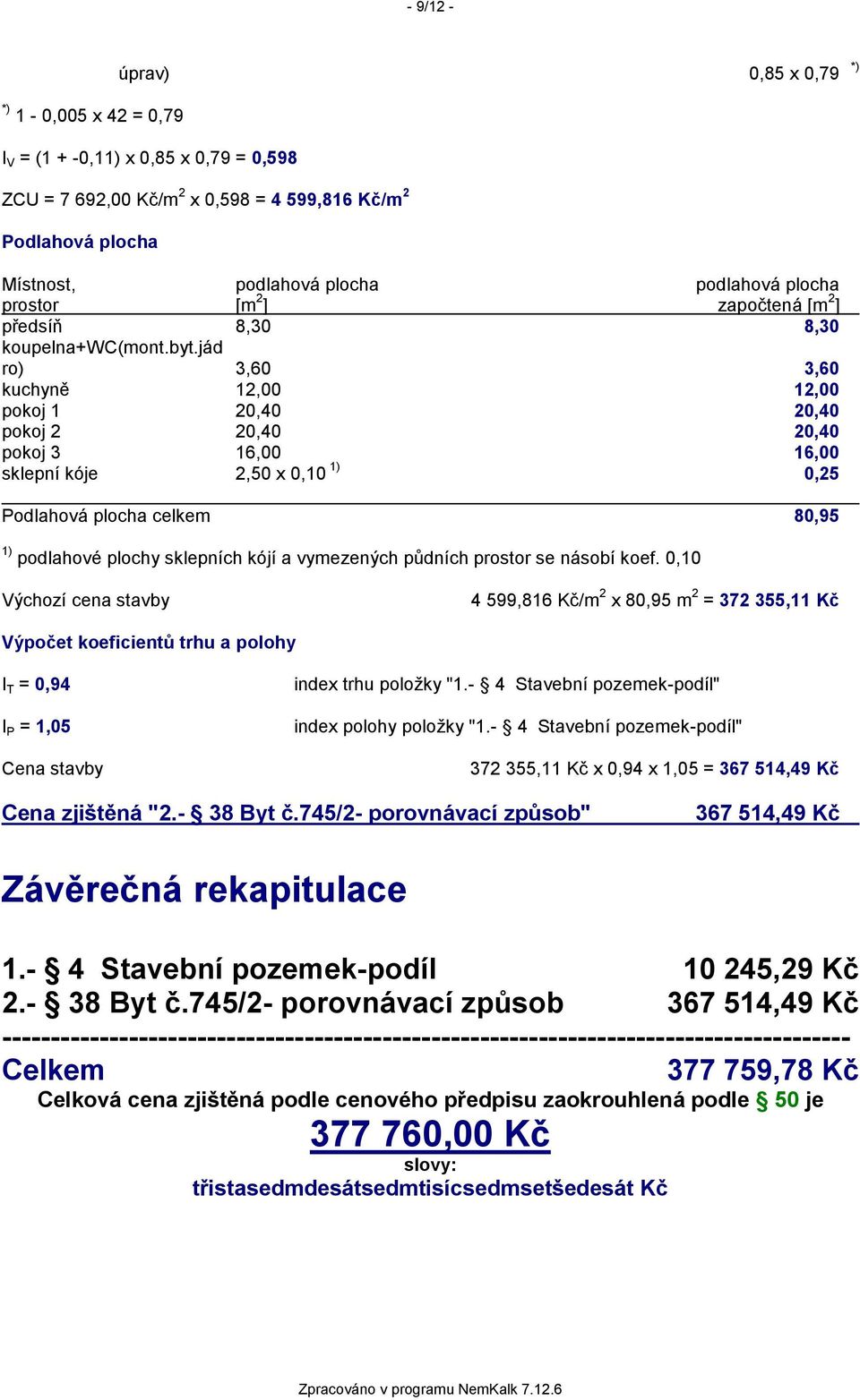 jád ro) 3,60 3,60 kuchyně 12,00 12,00 pokoj 1 20,40 20,40 pokoj 2 20,40 20,40 pokoj 3 16,00 16,00 sklepní kóje 2,50 x 0,10 1) 0,25 Podlahová plocha celkem 80,95 1) podlahové plochy sklepních kójí a