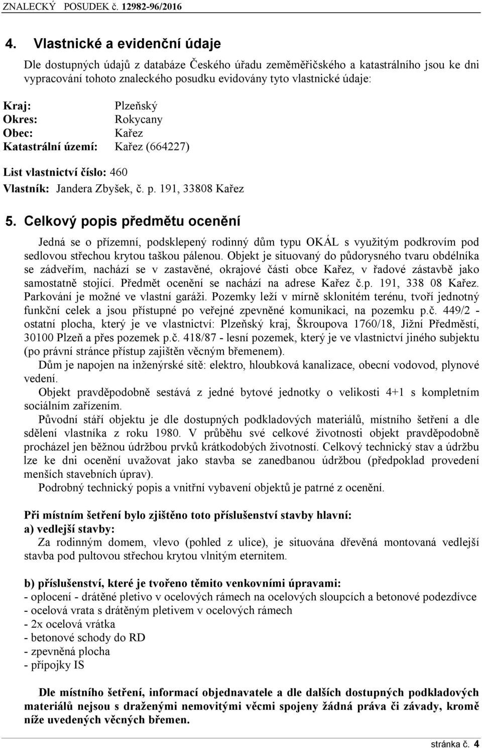 Celkový popis předmětu ocenění Jedná se o přízemní, podsklepený rodinný dům typu OKÁL s využitým podkrovím pod sedlovou střechou krytou taškou pálenou.