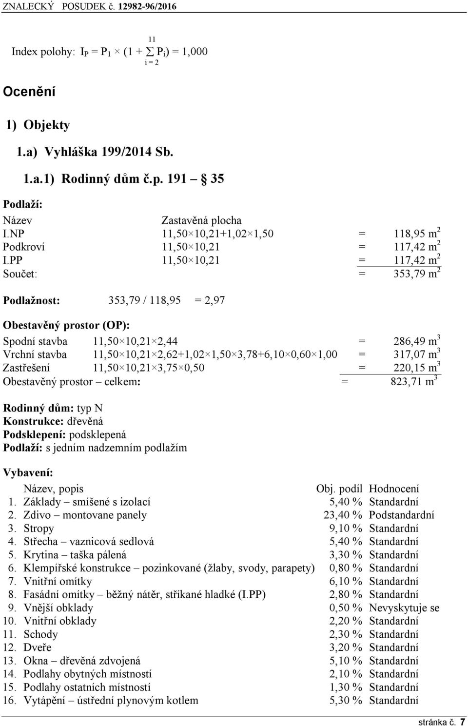 PP 11,50 10,21 = 117,42 m 2 Součet: = 353,79 m 2 Podlažnost: 353,79 / 118,95 = 2,97 Obestavěný prostor (OP): Spodní stavba 11,50 10,21 2,44 = 286,49 m 3 Vrchní stavba 11,50 10,21 2,62+1,02 1,50