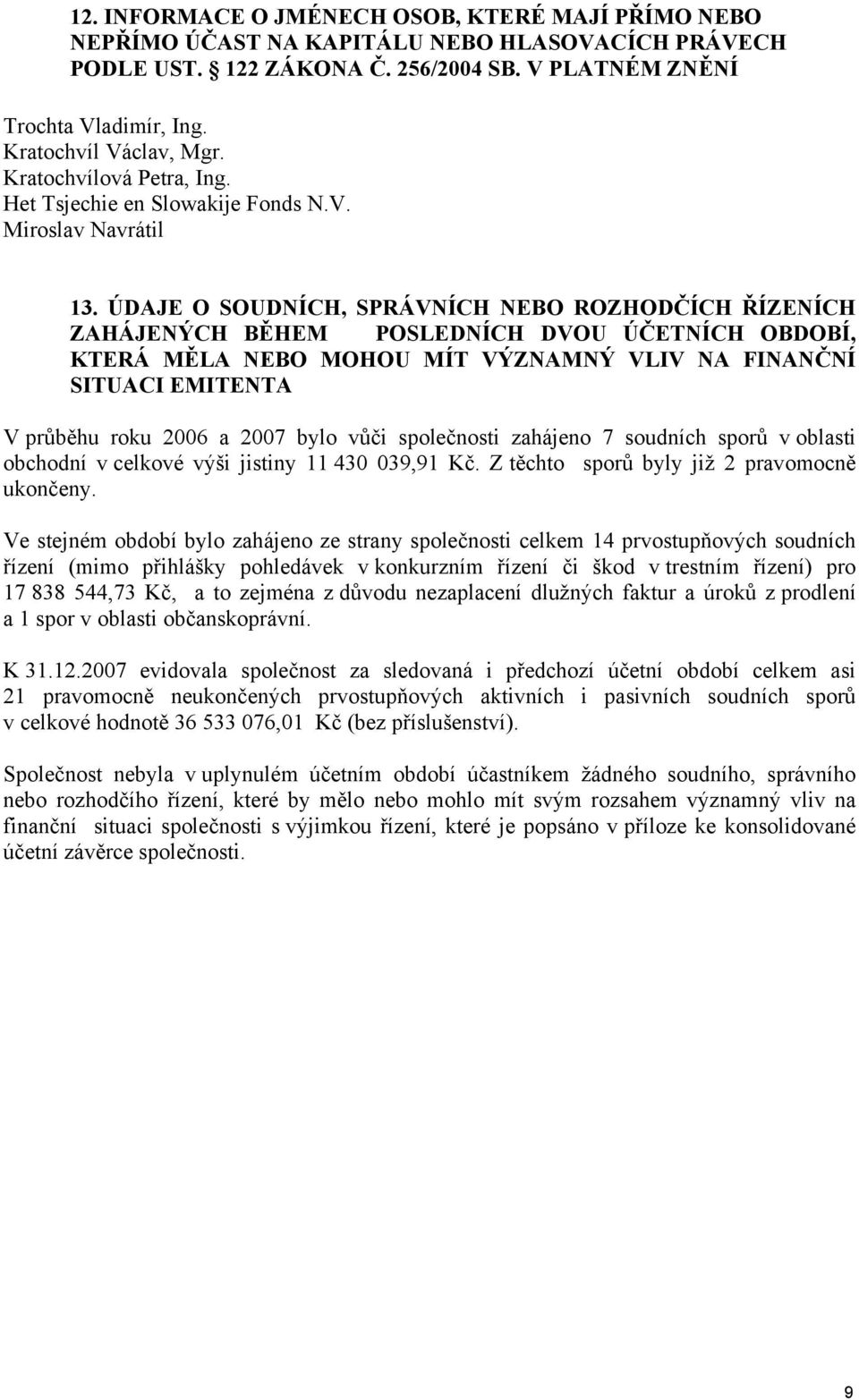 ÚDAJE O SOUDNÍCH, SPRÁVNÍCH NEBO ROZHODČÍCH ŘÍZENÍCH ZAHÁJENÝCH BĚHEM POSLEDNÍCH DVOU ÚČETNÍCH OBDOBÍ, KTERÁ MĚLA NEBO MOHOU MÍT VÝZNAMNÝ VLIV NA FINANČNÍ SITUACI EMITENTA V průběhu roku 2006 a 2007