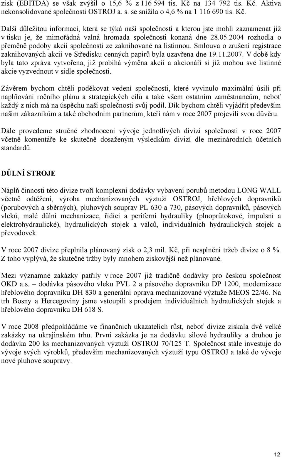 05.2004 rozhodla o přeměně podoby akcií společnosti ze zaknihované na listinnou. Smlouva o zrušení registrace zaknihovaných akcií ve Středisku cenných papírů byla uzavřena dne 19.11.2007.