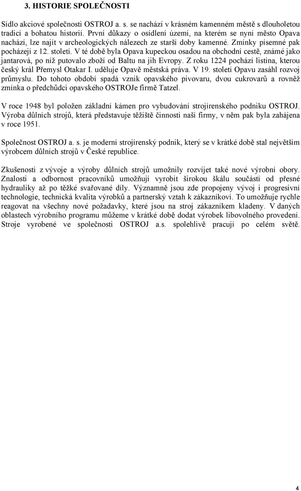 V té době byla Opava kupeckou osadou na obchodní cestě, známé jako jantarová, po níž putovalo zboží od Baltu na jih Evropy. Z roku 1224 pochází listina, kterou český král Přemysl Otakar I.