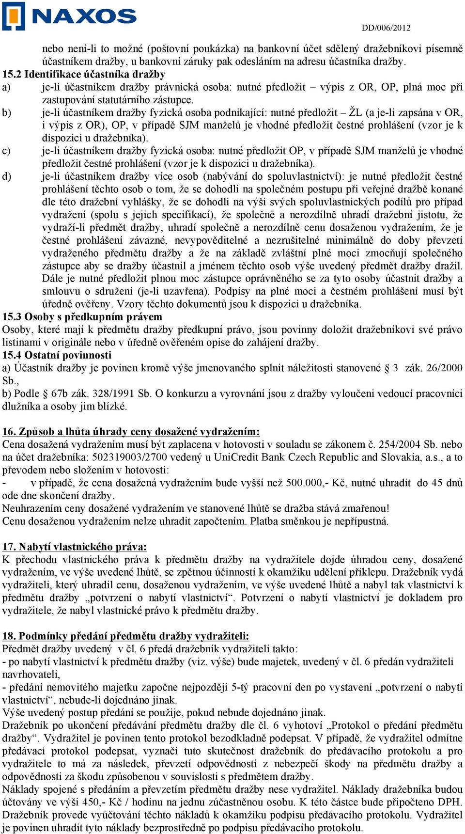 b) je-li účastníkem dražby fyzická osoba podnikající: nutné předložit ŽL (a je-li zapsána v OR, i výpis z OR), OP, v případě SJM manželů je vhodné předložit čestné prohlášení (vzor je k dispozici u