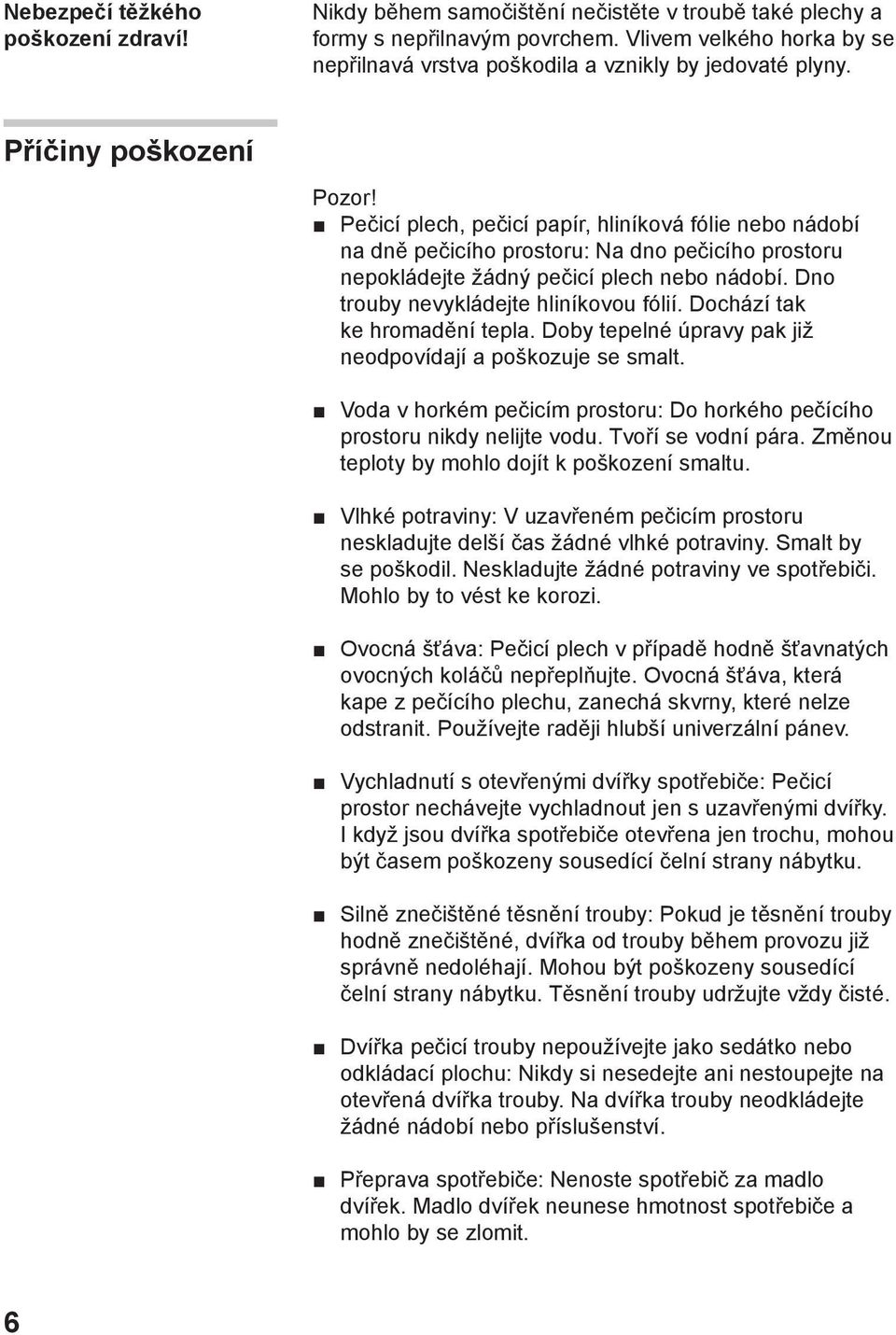 Pečicí plech, pečicí papír, hliníková fólie nebo nádobí na dně pečicího prostoru: Na dno pečicího prostoru nepokládejte žádný pečicí plech nebo nádobí. Dno trouby nevykládejte hliníkovou fólií.