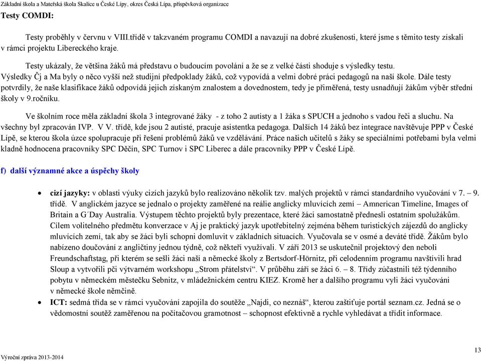 Výsledky Čj a Ma byly o něco vyšší než studijní předpoklady žáků, což vypovídá a velmi dobré práci pedagogů na naší škole.