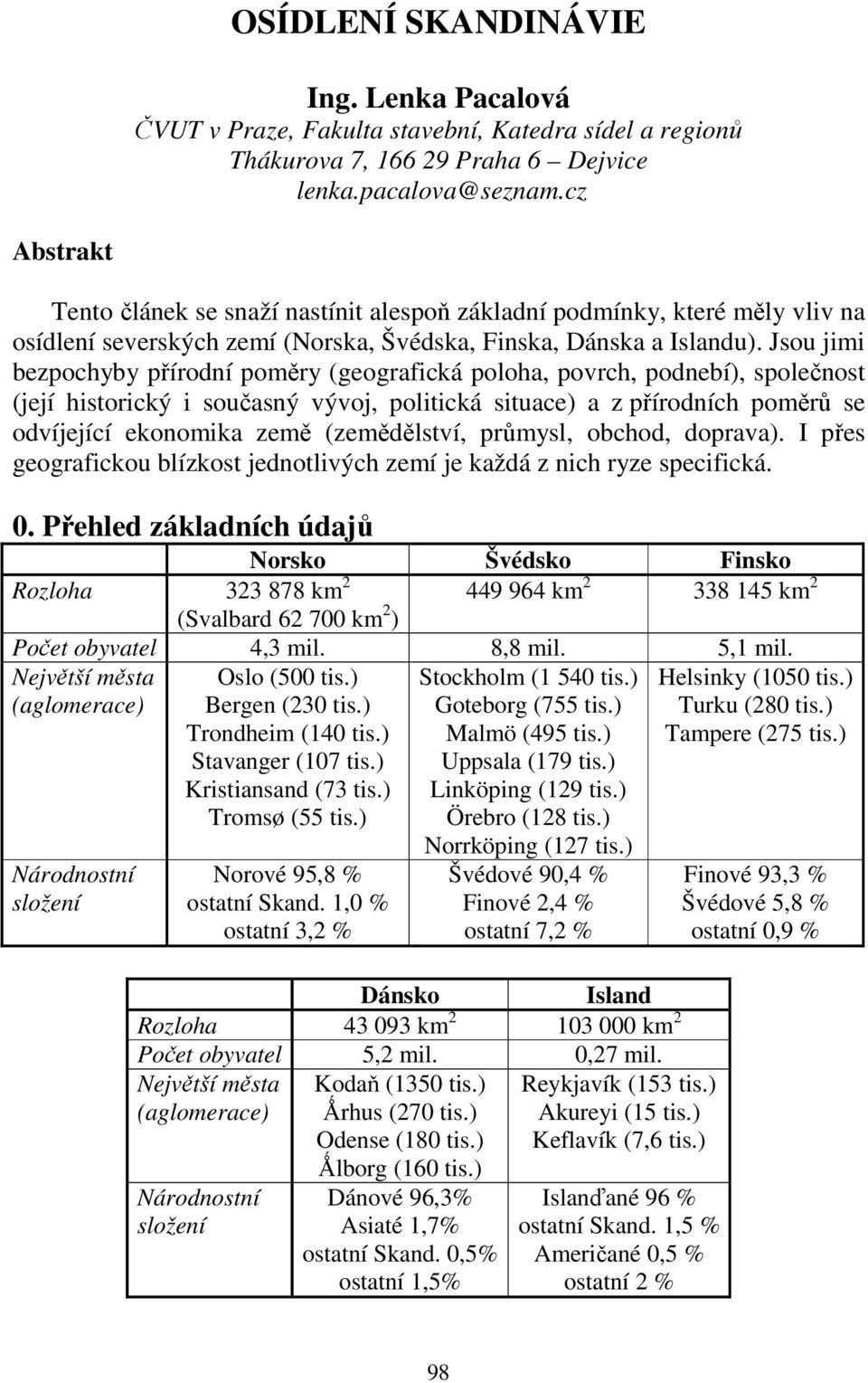 Jsou jimi bezpochyby přírodní poměry (geografická poloha, povrch, podnebí), společnost (její historický i současný vývoj, politická situace) a z přírodních poměrů se odvíjející ekonomika země