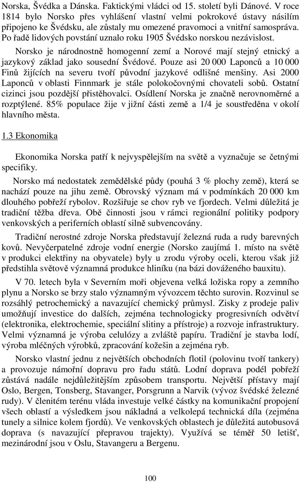 Po řadě lidových povstání uznalo roku 1905 Švédsko norskou nezávislost. Norsko je národnostně homogenní zemí a Norové mají stejný etnický a jazykový základ jako sousední Švédové.