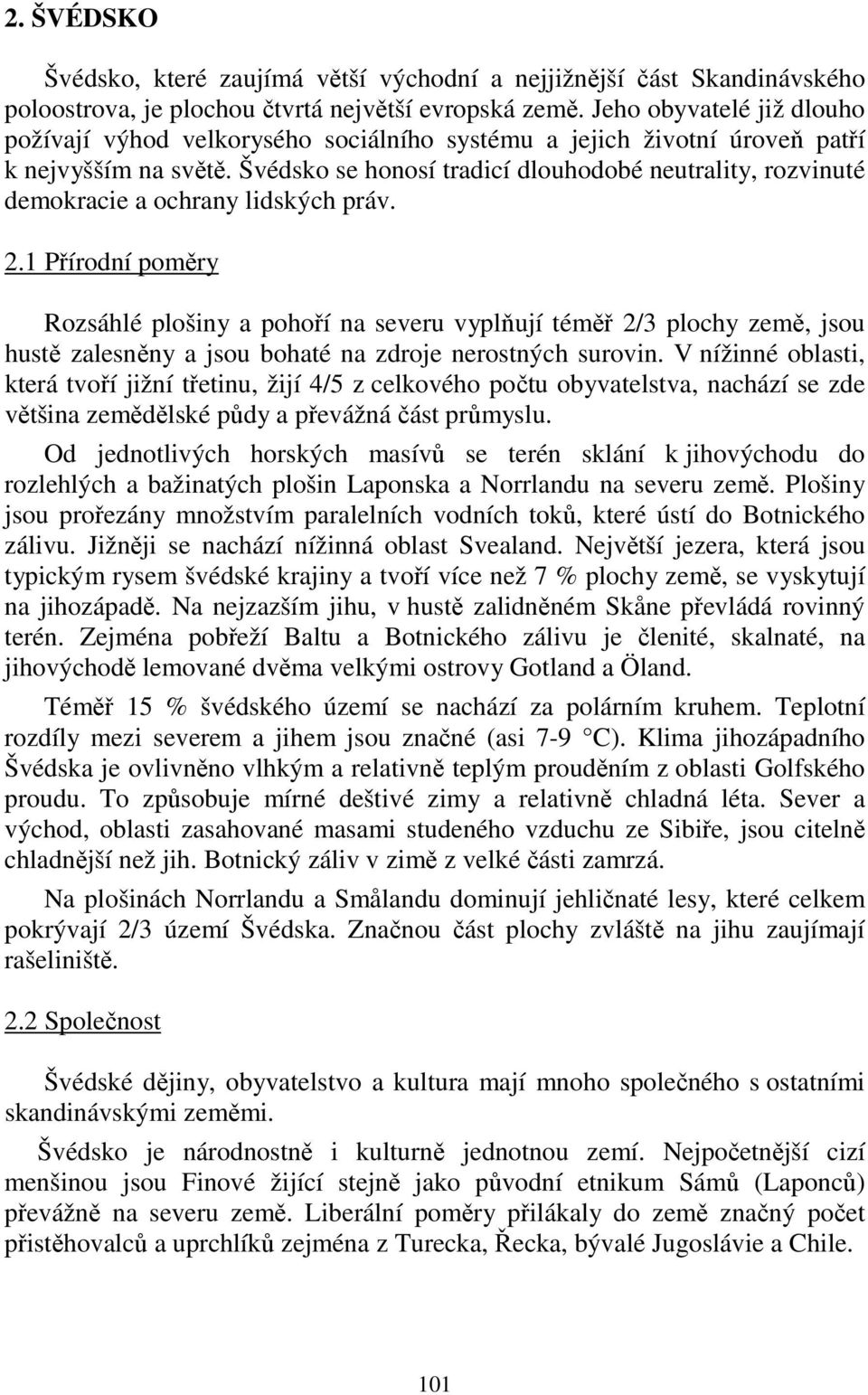 Švédsko se honosí tradicí dlouhodobé neutrality, rozvinuté demokracie a ochrany lidských práv. 2.