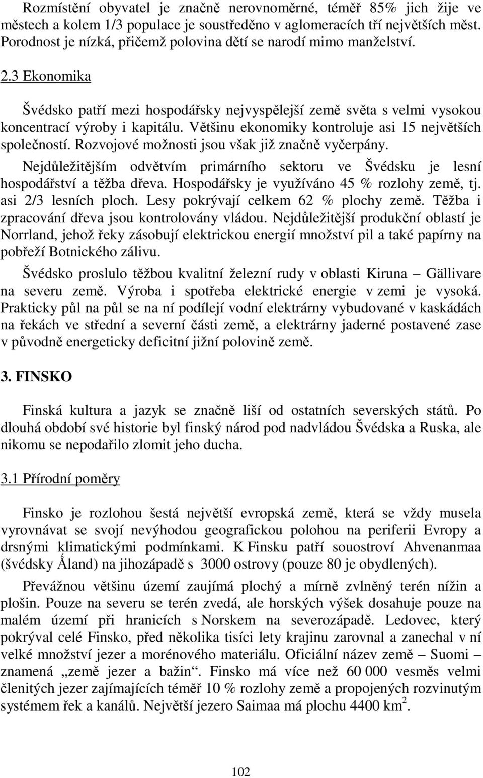 Většinu ekonomiky kontroluje asi 15 největších společností. Rozvojové možnosti jsou však již značně vyčerpány.