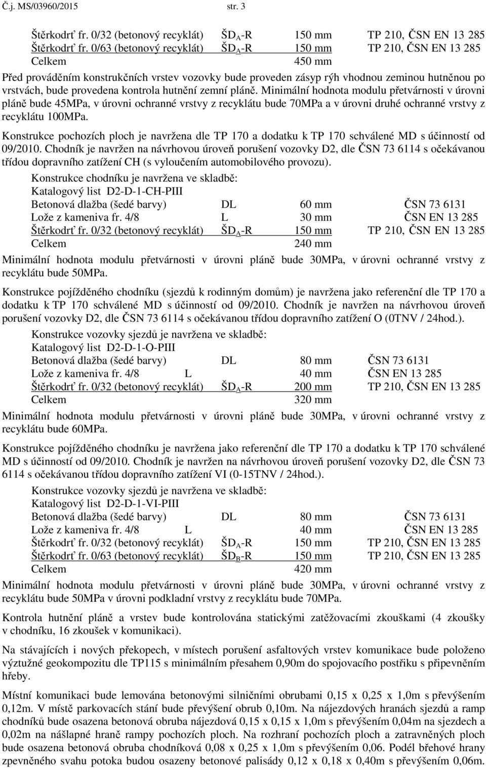 hutnění zemní pláně. Minimální hodnota modulu přetvárnosti v úrovni pláně bude 45MPa, v úrovni ochranné vrstvy z recyklátu bude 70MPa a v úrovni druhé ochranné vrstvy z recyklátu 100MPa.