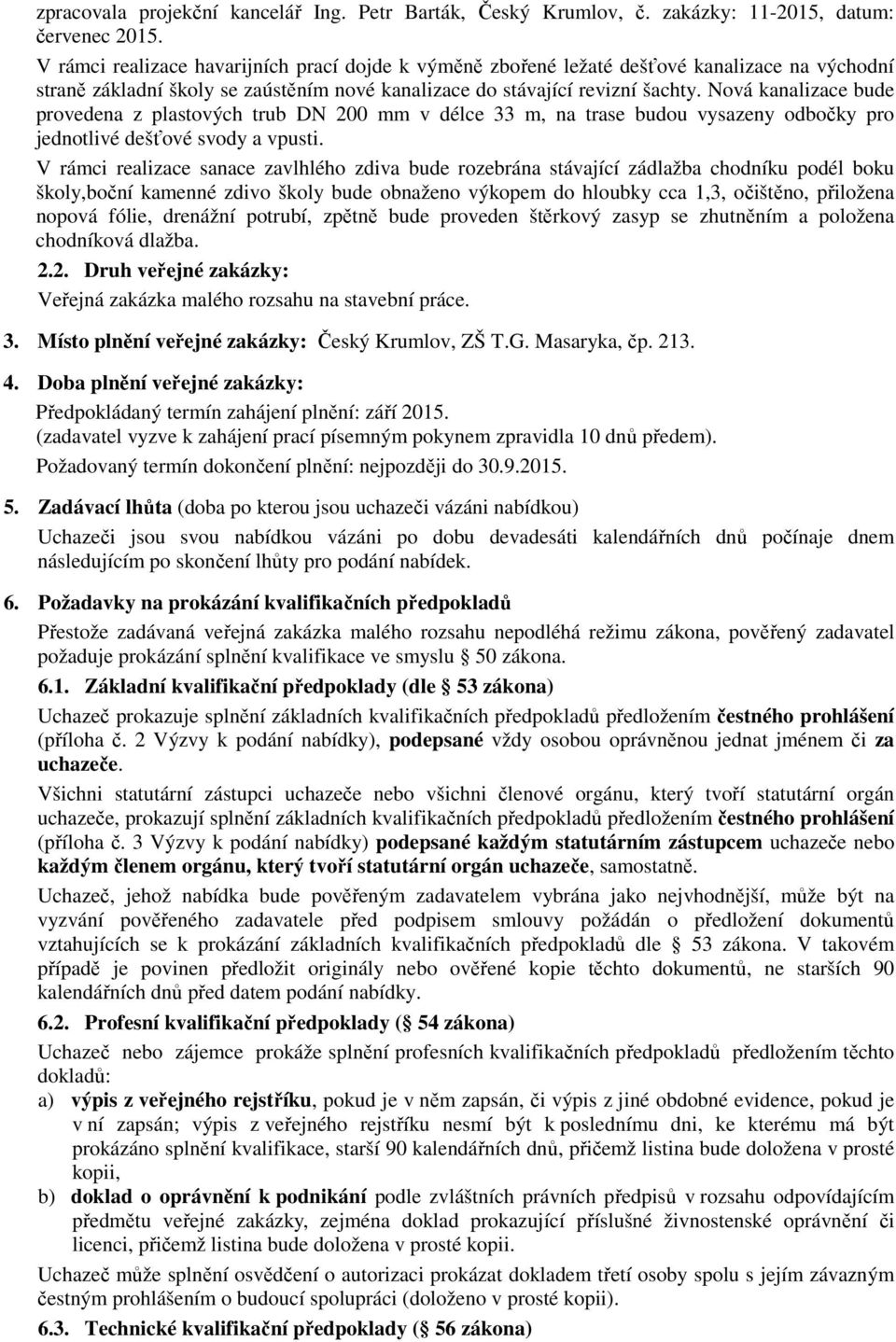 Nová kanalizace bude provedena z plastových trub DN 200 mm v délce 33 m, na trase budou vysazeny odbočky pro jednotlivé dešťové svody a vpusti.