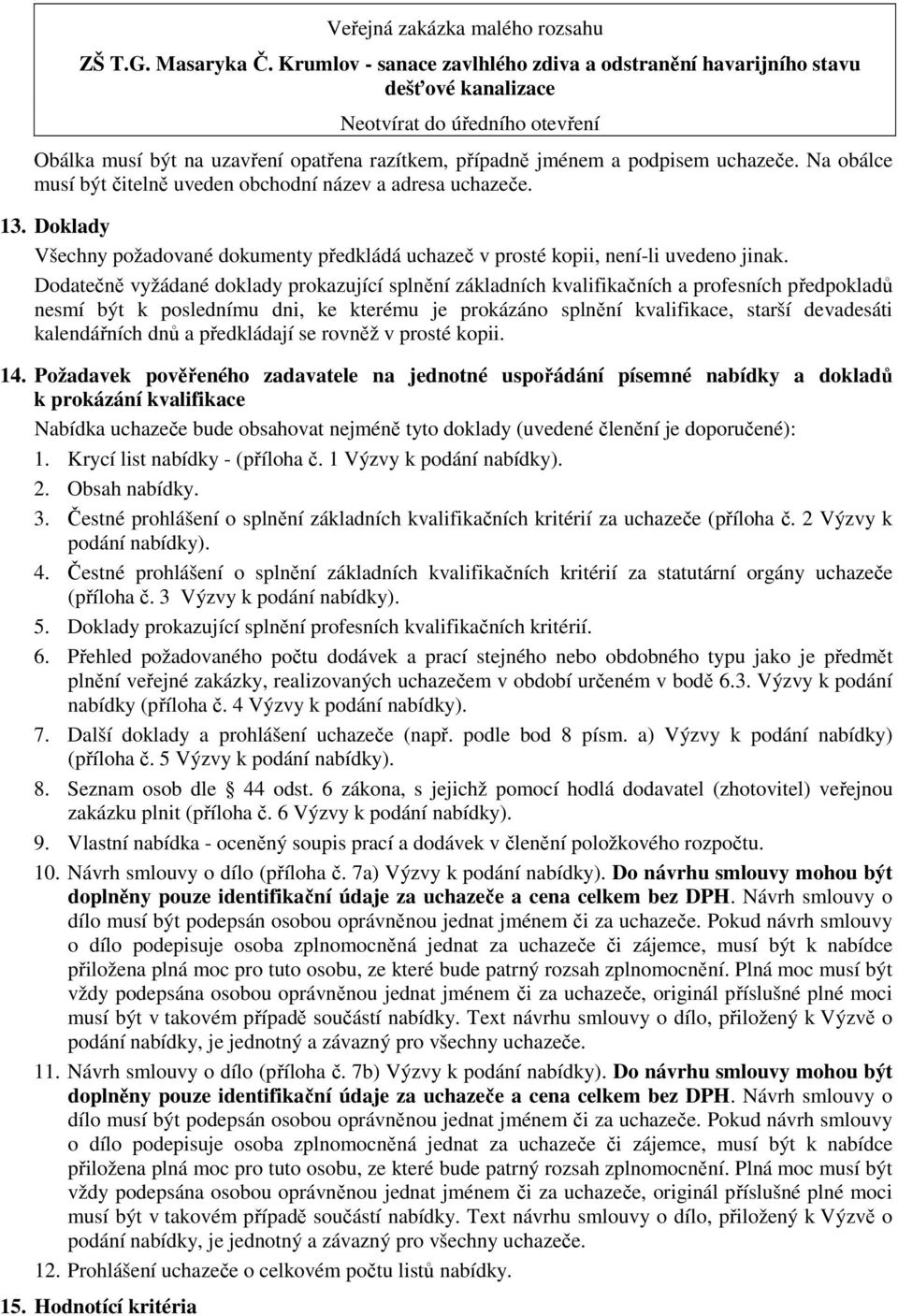 Na obálce musí být čitelně uveden obchodní název a adresa uchazeče. 13. Doklady Všechny požadované dokumenty předkládá uchazeč v prosté kopii, není-li uvedeno jinak.