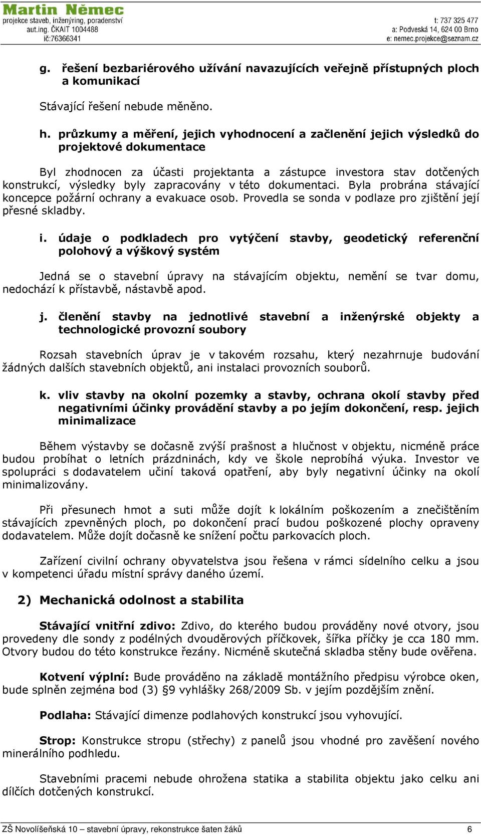 zapracovány v této dokumentaci. Byla probrána stávající koncepce požární ochrany a evakuace osob. Provedla se sonda v podlaze pro zjištění její přesné skladby. i.