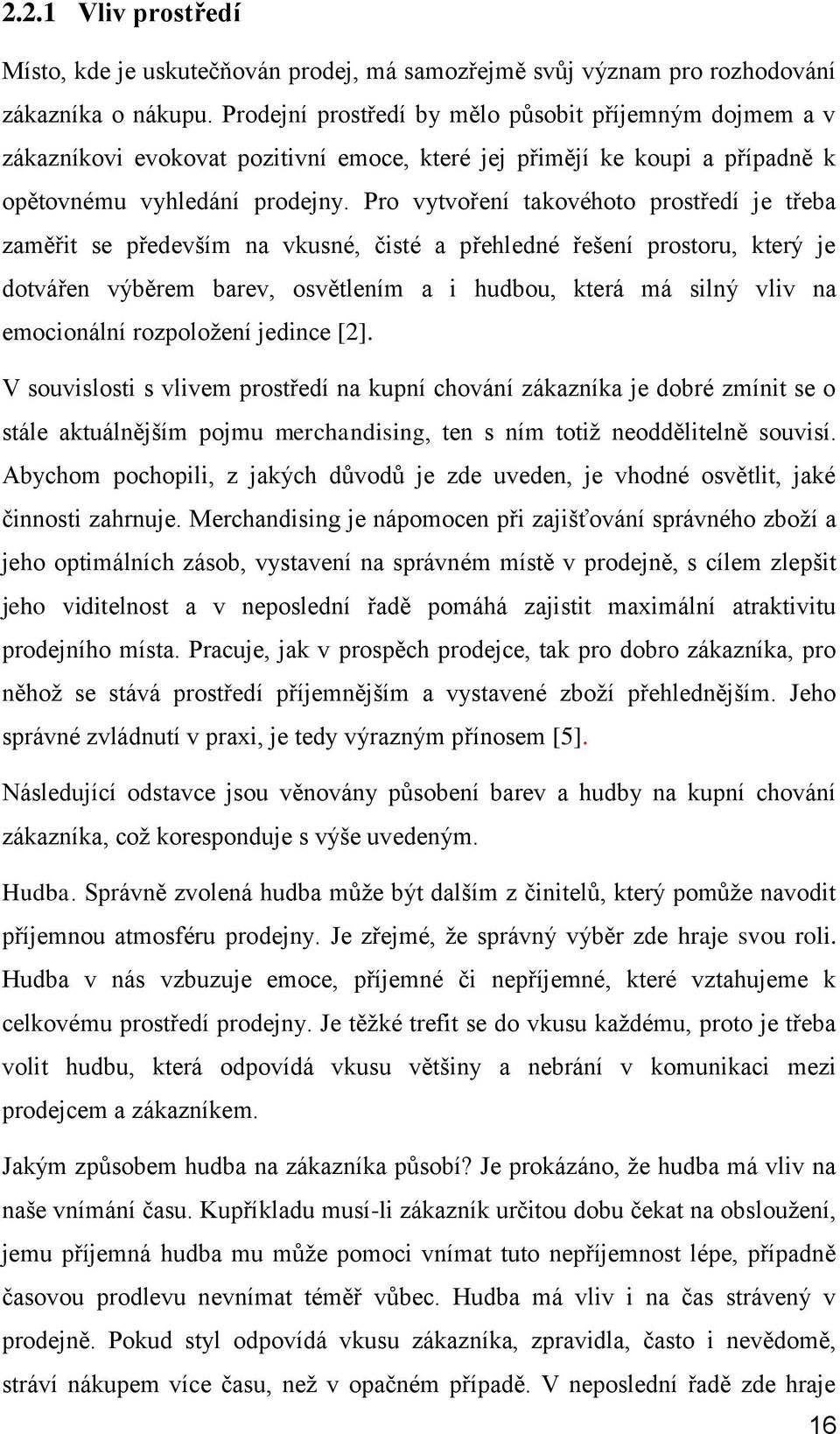 Pro vytvoření takovéhoto prostředí je třeba zaměřit se především na vkusné, čisté a přehledné řešení prostoru, který je dotvářen výběrem barev, osvětlením a i hudbou, která má silný vliv na