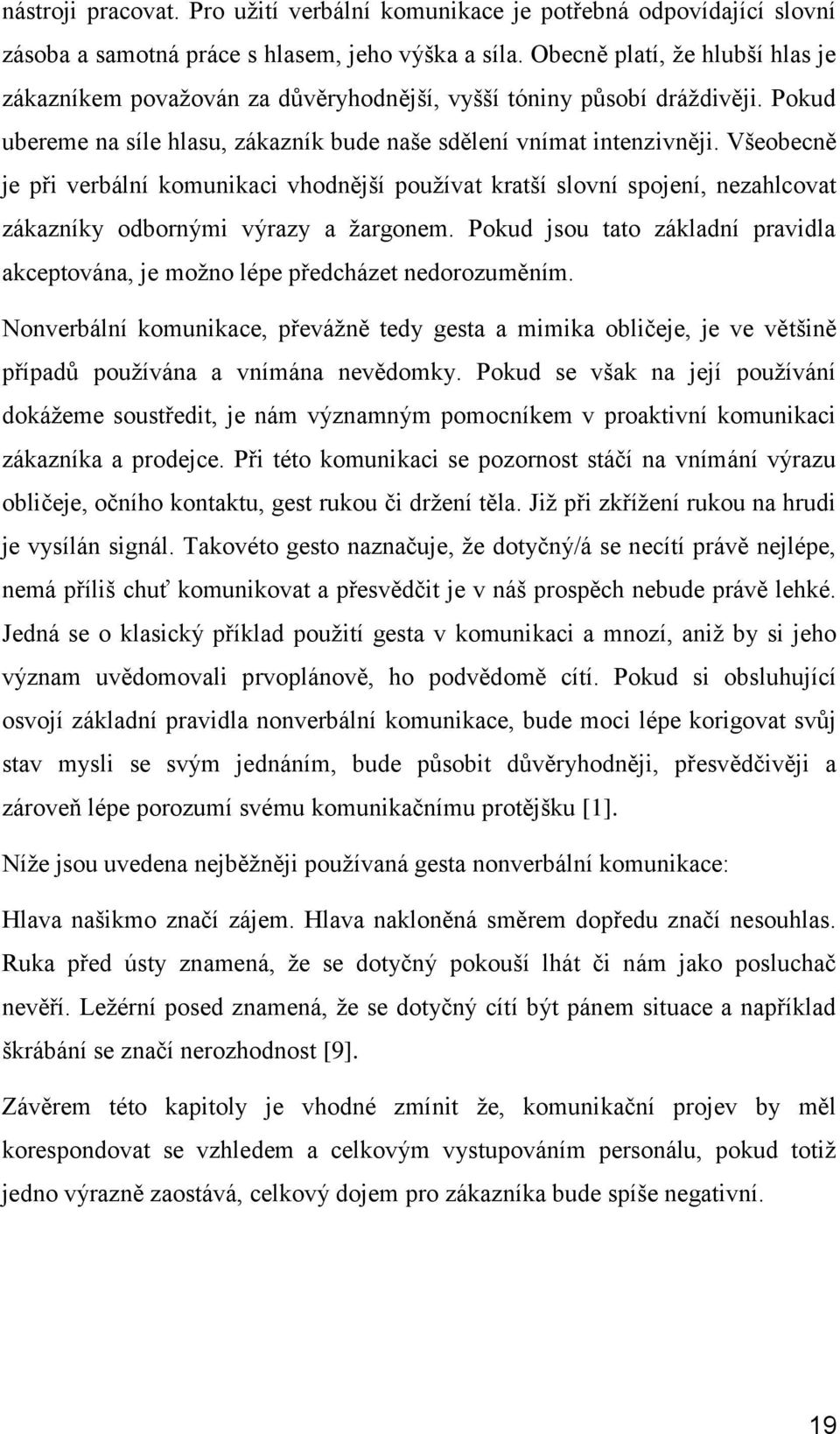 Všeobecně je při verbální komunikaci vhodnější pouţívat kratší slovní spojení, nezahlcovat zákazníky odbornými výrazy a ţargonem.