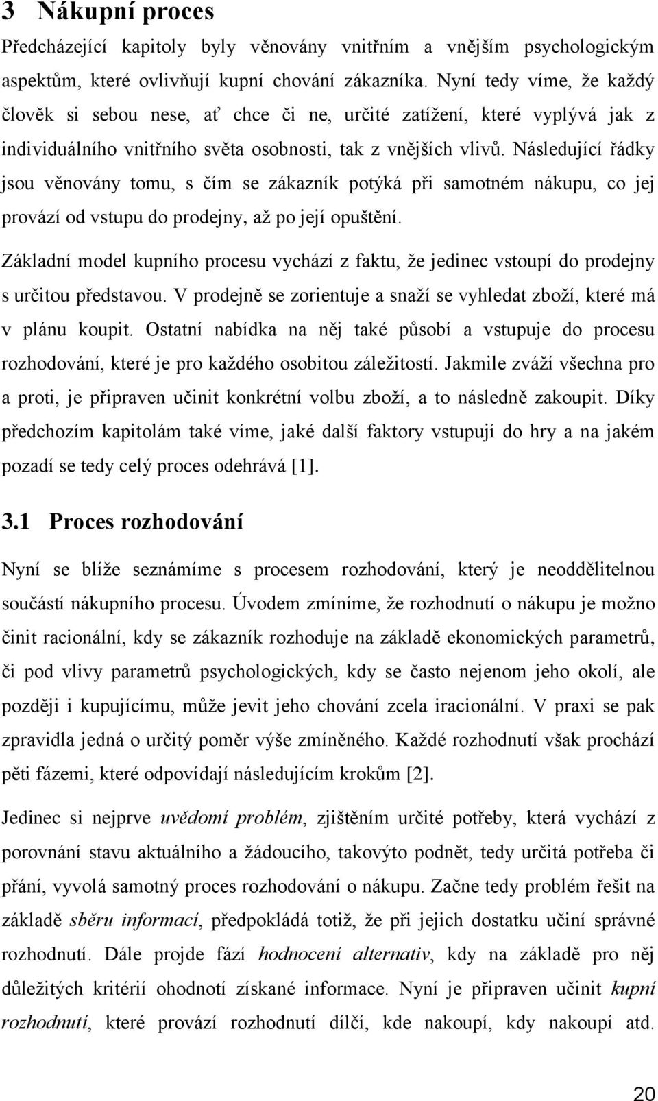 Následující řádky jsou věnovány tomu, s čím se zákazník potýká při samotném nákupu, co jej provází od vstupu do prodejny, aţ po její opuštění.